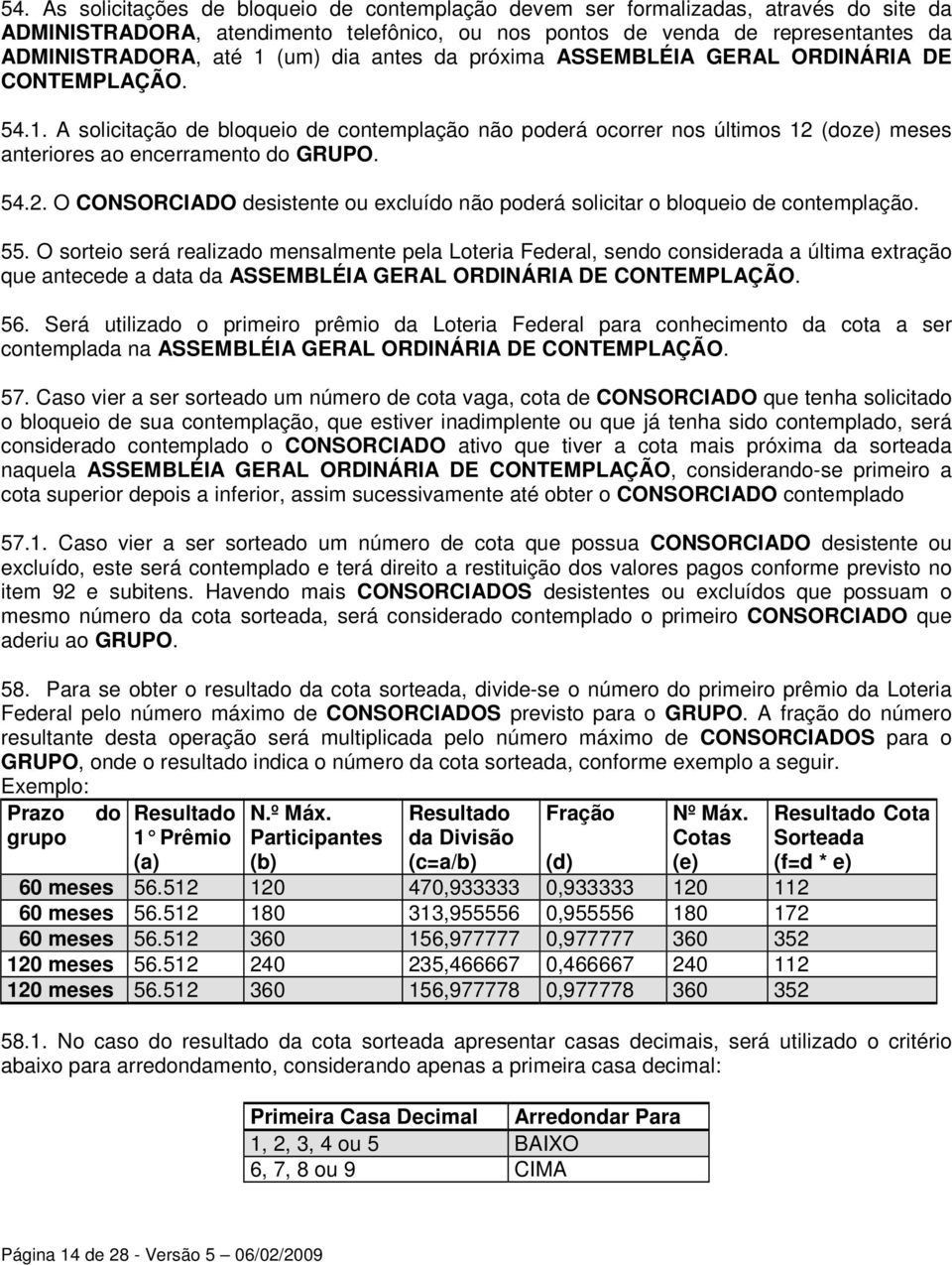 A solicitação de bloqueio de contemplação não poderá ocorrer nos últimos 12 (doze) meses anteriores ao encerramento do GRUPO. 54.2. O CONSORCIADO desistente ou excluído não poderá solicitar o bloqueio de contemplação.