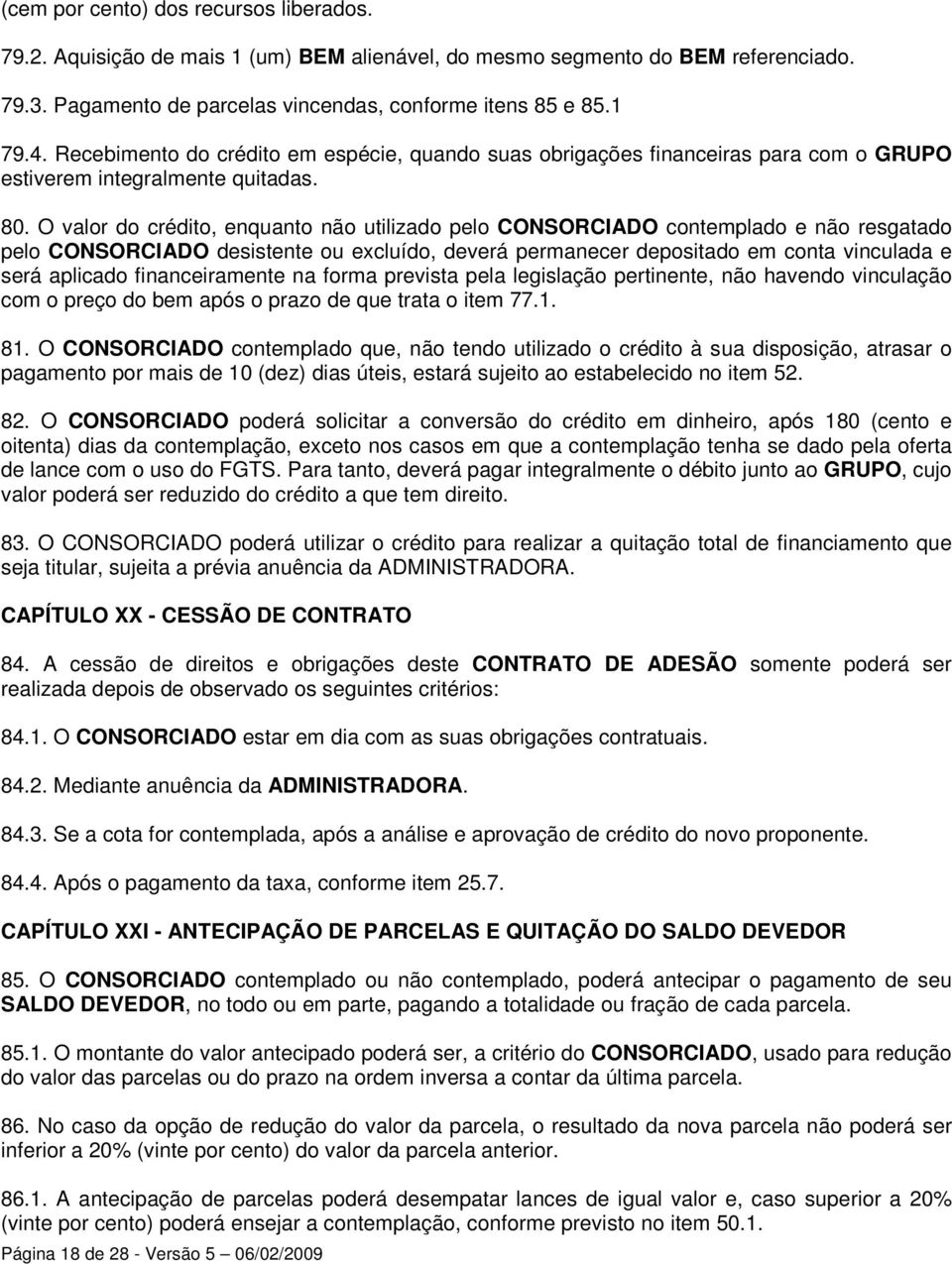 O valor do crédito, enquanto não utilizado pelo CONSORCIADO contemplado e não resgatado pelo CONSORCIADO desistente ou excluído, deverá permanecer depositado em conta vinculada e será aplicado