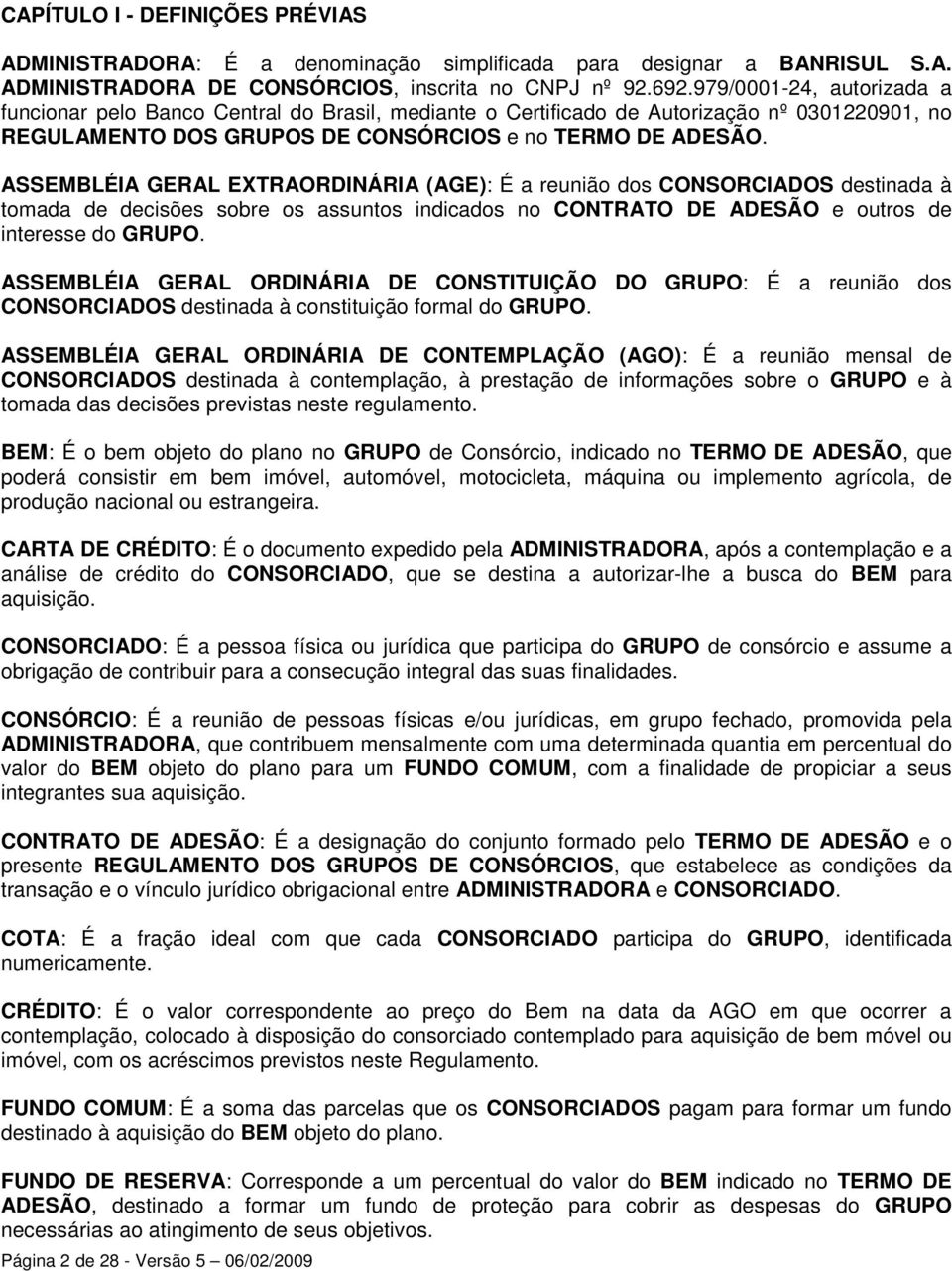 ASSEMBLÉIA GERAL EXTRAORDINÁRIA (AGE): É a reunião dos CONSORCIADOS destinada à tomada de decisões sobre os assuntos indicados no CONTRATO DE ADESÃO e outros de interesse do GRUPO.