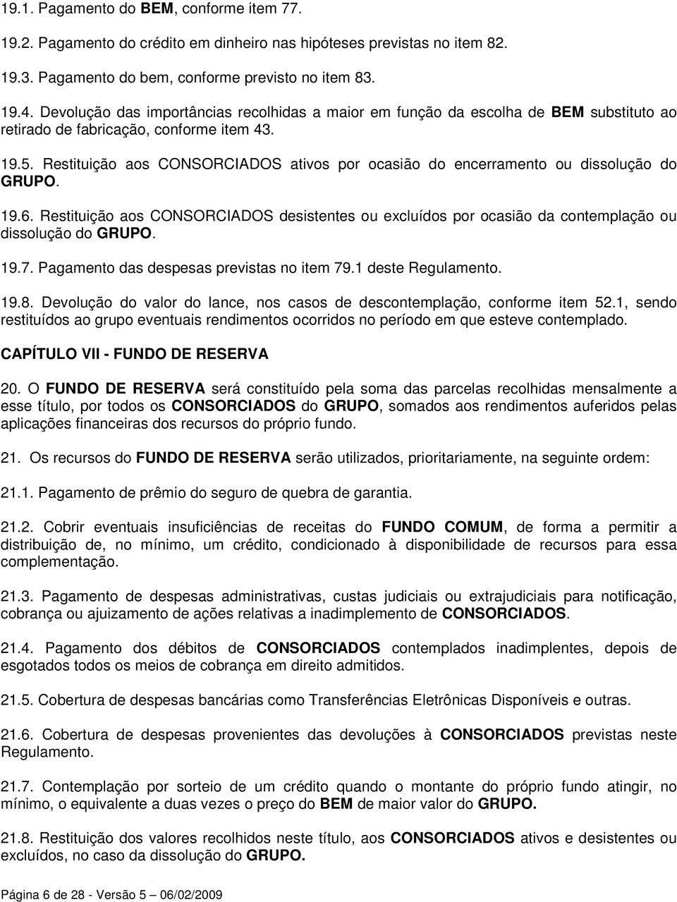 Restituição aos CONSORCIADOS ativos por ocasião do encerramento ou dissolução do GRUPO. 19.6. Restituição aos CONSORCIADOS desistentes ou excluídos por ocasião da contemplação ou dissolução do GRUPO.