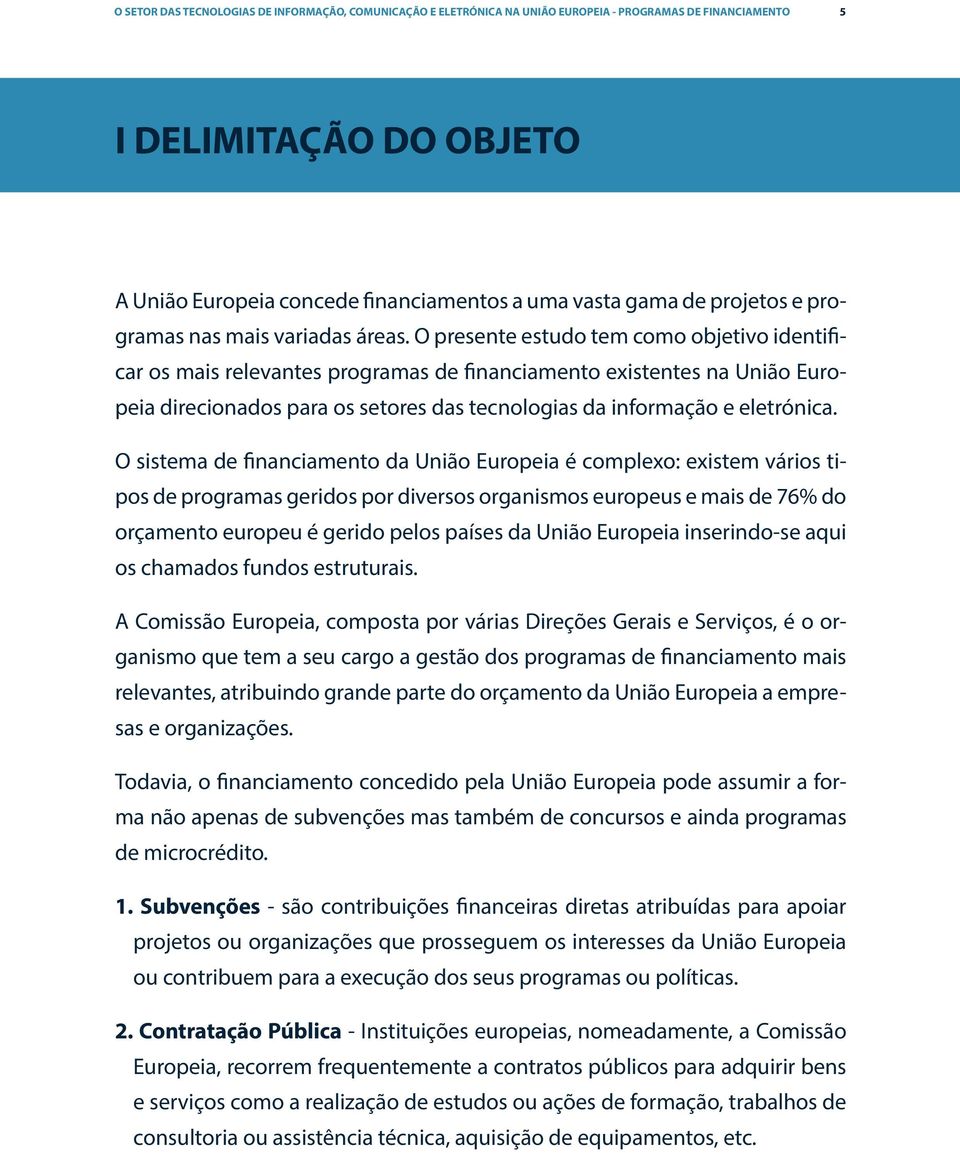 O presente estudo tem como objetivo identificar os mais relevantes programas de financiamento existentes na União Europeia direcionados para os setores das tecnologias da informação e eletrónica.