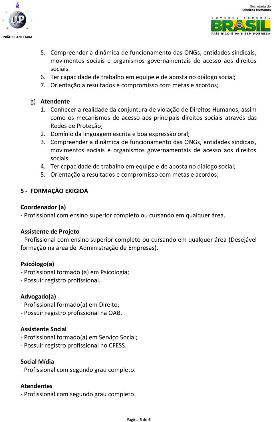 Orientação a resultados e compromisso com metas e acordos; 5 - FORMAÇÃO EXIGIDA Coordenador (a) - Profissional com ensino superior completo ou cursando em qualquer área.