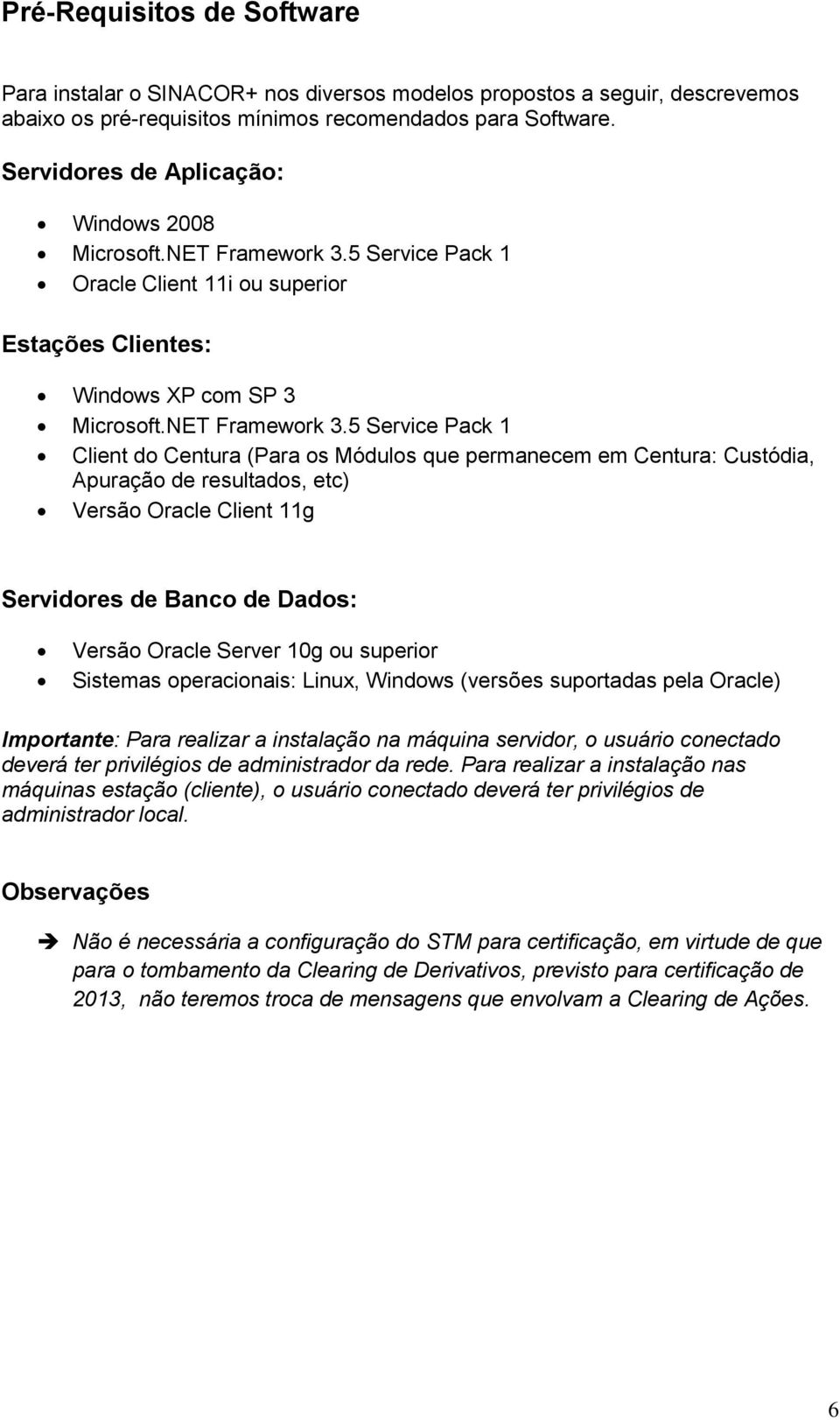 5 Service Pack 1 Oracle Client 11i ou superior Estações Clientes: Windows XP com SP 3 Microsoft.NET Framework 3.