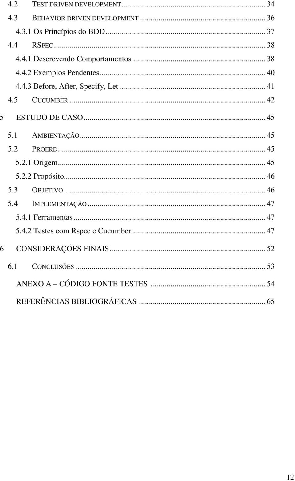 .. 45 5.2.1 Origem... 45 5.2.2 Propósito... 46 5.3 OBJETIVO... 46 5.4 IMPLEMENTAÇÃO... 47 5.4.1 Ferramentas... 47 5.4.2 Testes com Rspec e Cucumber.