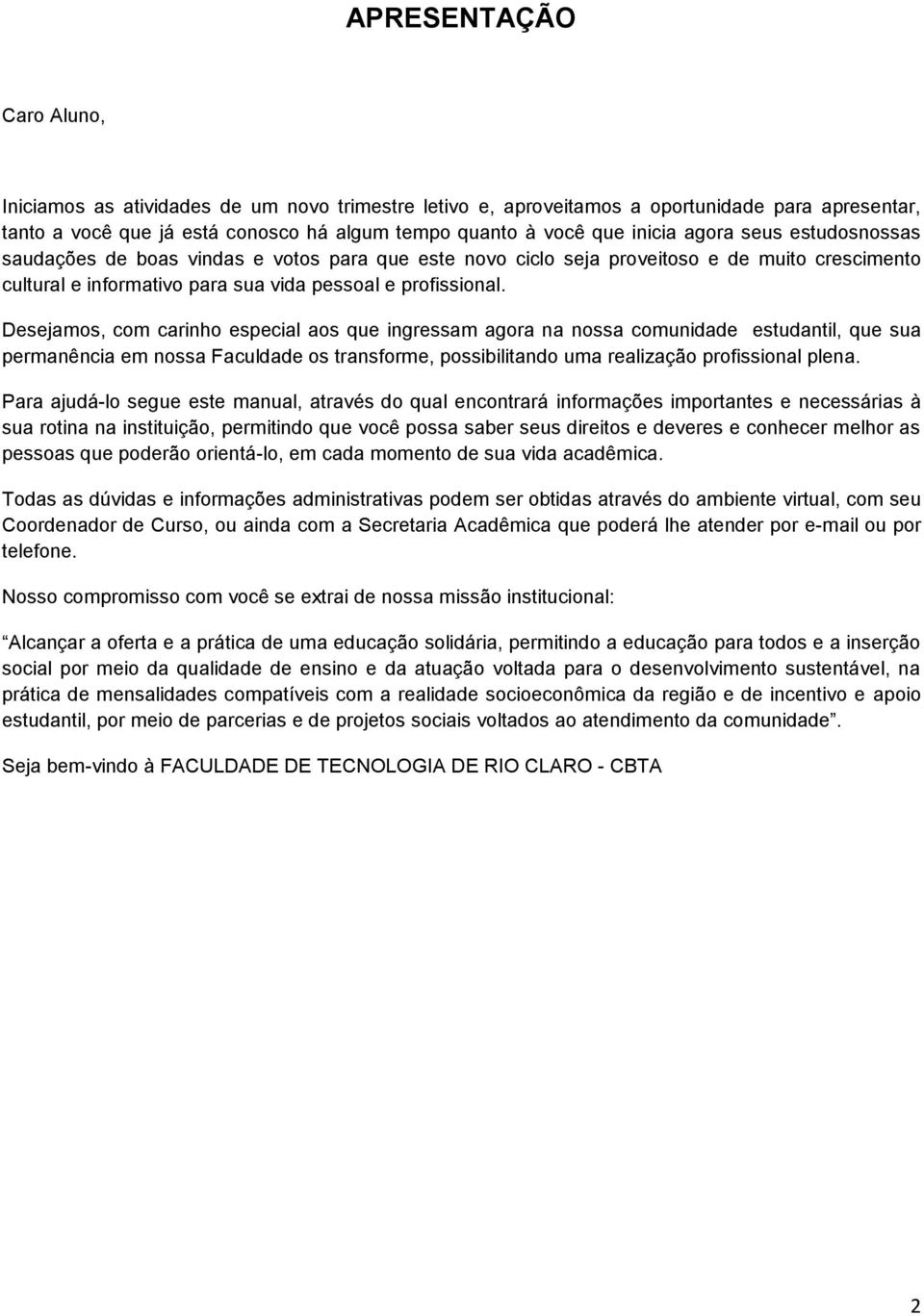 Desejamos, com carinho especial aos que ingressam agora na nossa comunidade estudantil, que sua permanência em nossa Faculdade os transforme, possibilitando uma realização profissional plena.