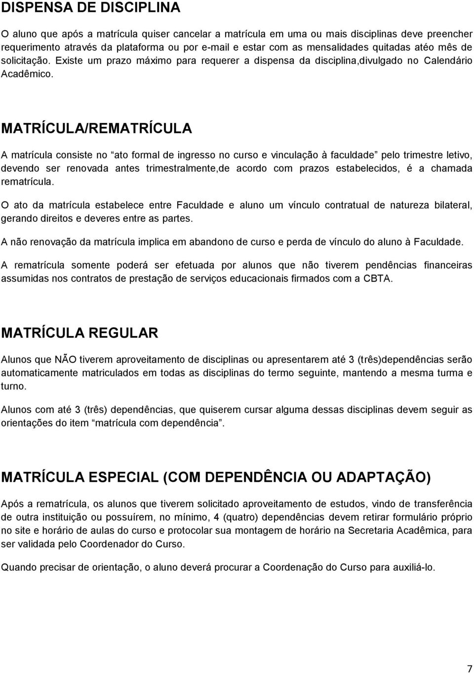 MATRÍCULA/REMATRÍCULA A matrícula consiste no ato formal de ingresso no curso e vinculação à faculdade pelo trimestre letivo, devendo ser renovada antes trimestralmente,de acordo com prazos