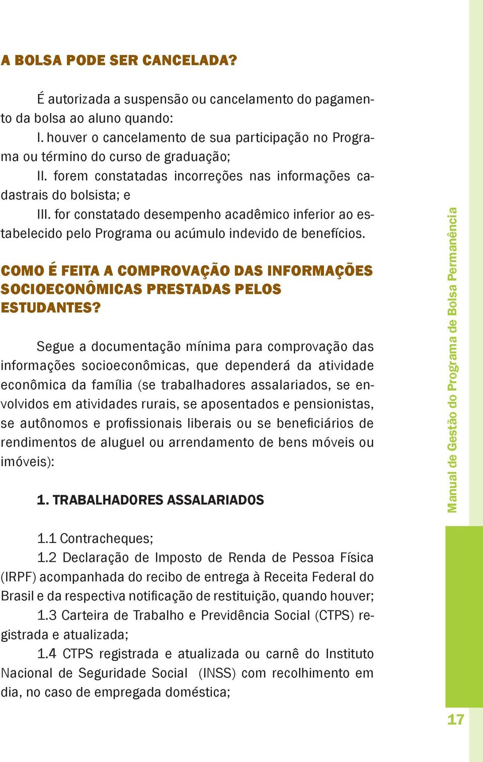 for constatado desempenho acadêmico inferior ao estabelecido pelo Programa ou acúmulo indevido de benefícios. COMO É FEITA A COMPROVAÇÃO DAS INFORMAÇÕES SOCIOECONÔMICAS PRESTADAS PELOS ESTUDANTES?