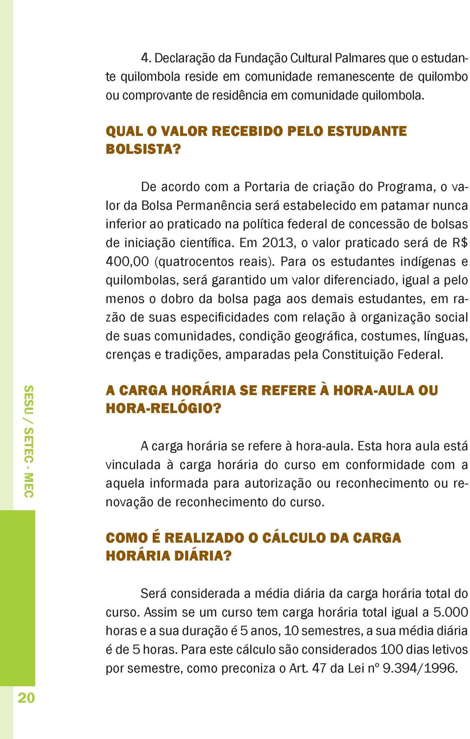 De acordo com a Portaria de criação do Programa, o valor da Bolsa Permanência será estabelecido em patamar nunca inferior ao praticado na política federal de concessão de bolsas de iniciação