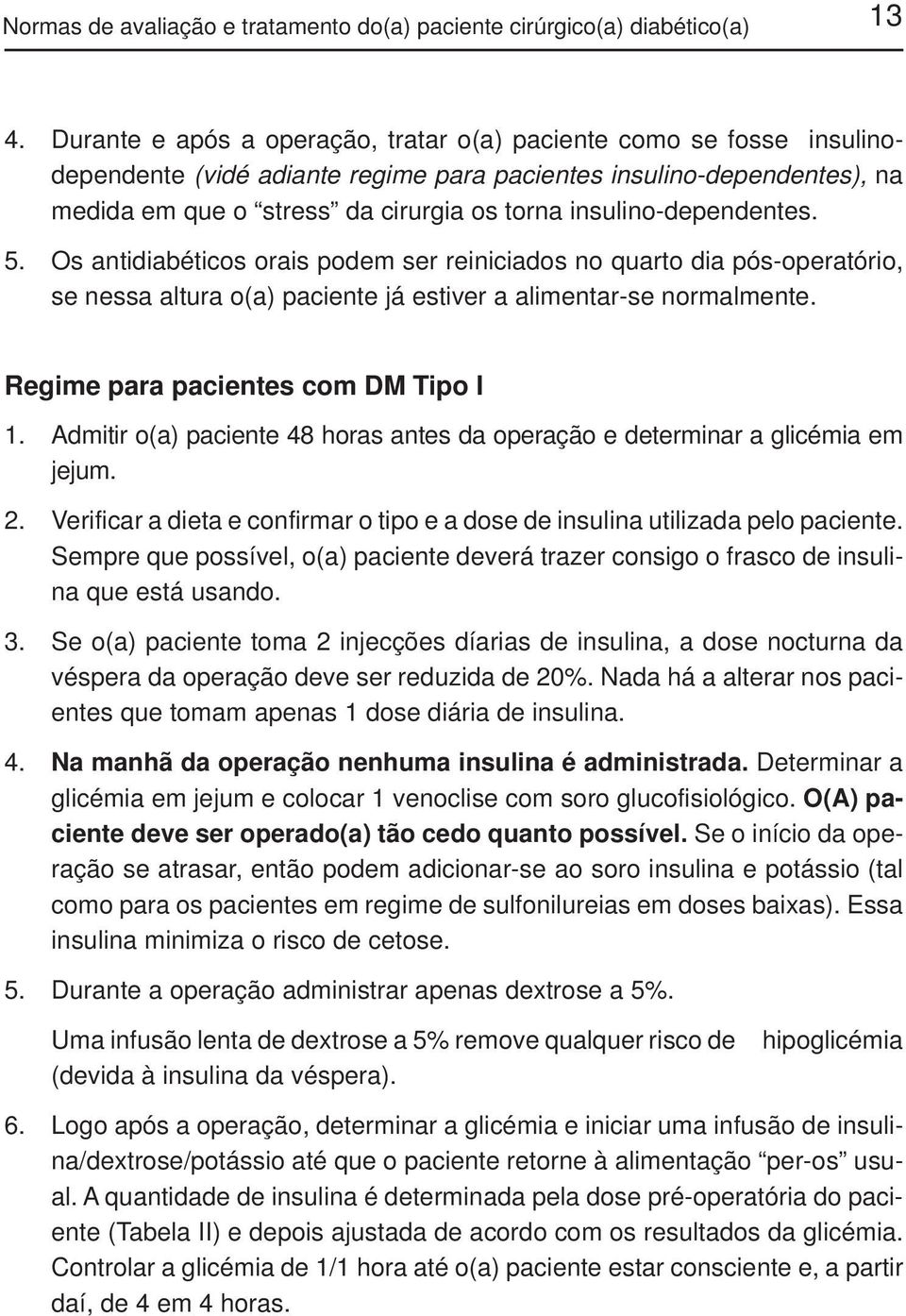 insulino-dependentes. 5. Os antidiabéticos orais podem ser reiniciados no quarto dia pós-operatório, se nessa altura o(a) paciente já estiver a alimentar-se normalmente.