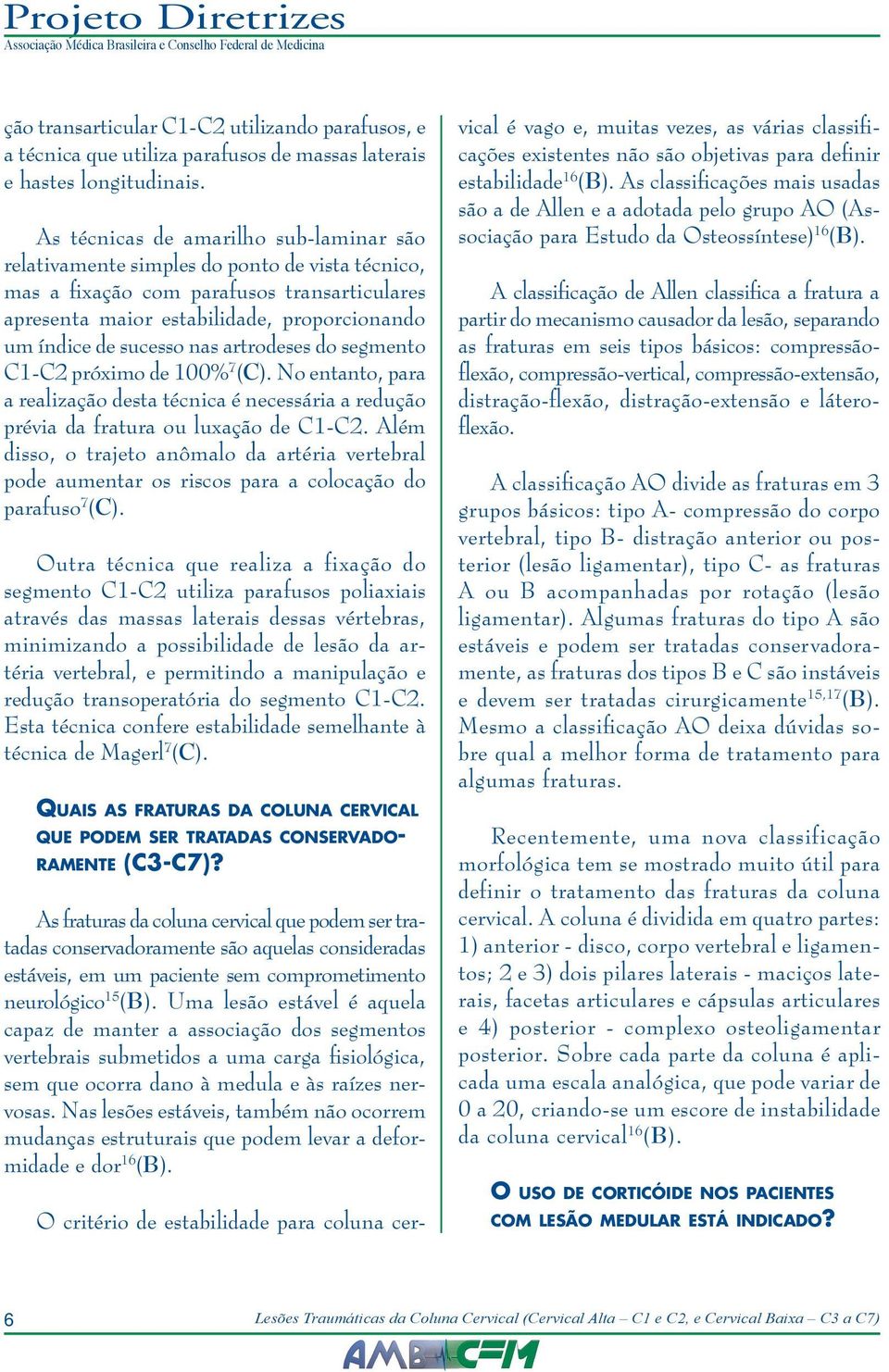 nas artrodeses do segmento C1-C2 próximo de 100% 7 (C). No entanto, para a realização desta técnica é necessária a redução prévia da fratura ou luxação de C1-C2.