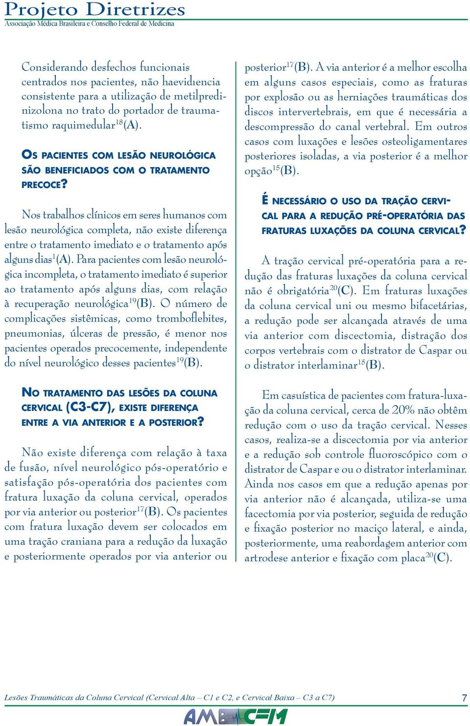 Nos trabalhos clínicos em seres humanos com lesão neurológica completa, não existe diferença entre o tratamento imediato e o tratamento após alguns dias 1 (A).