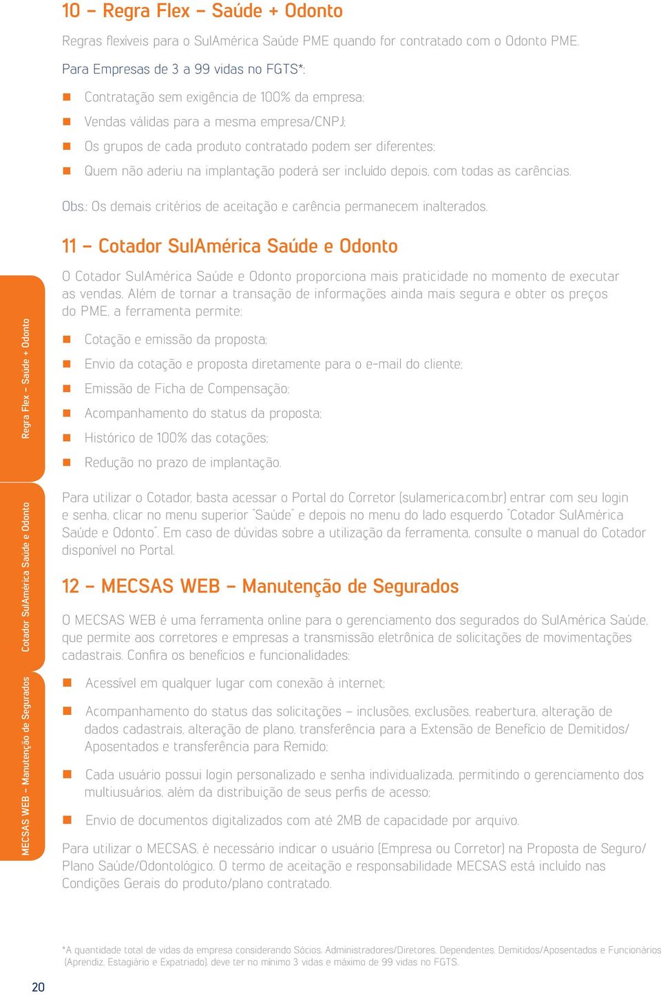 aderiu na implantação poderá ser incluído depois, com todas as carências. Obs.: Os demais critérios de aceitação e carência permanecem inalterados.