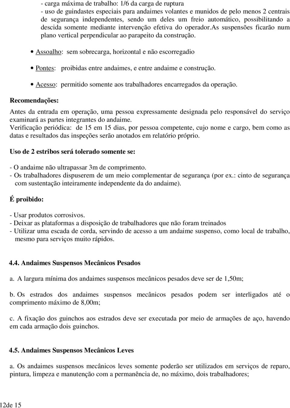 Assoalho: sem sobrecarga, horizontal e não escorregadio Pontes: proibidas entre andaimes, e entre andaime e construção. Acesso: permitido somente aos trabalhadores encarregados da operação.