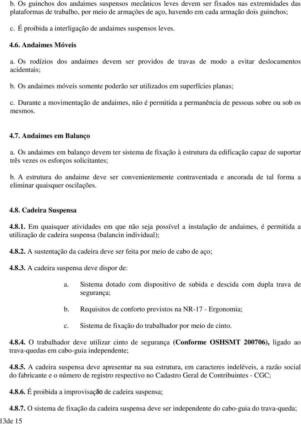 Os andaimes móveis somente poderão ser utilizados em superfícies planas; c. Durante a movimentação de andaimes, não é permitida a permanência de pessoas sobre ou sob os mesmos. 4.7.