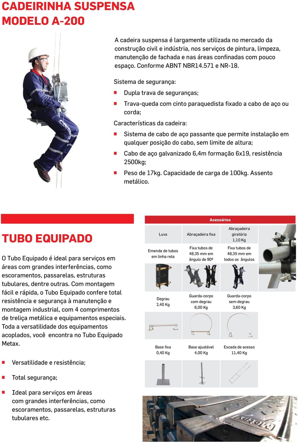 Sistema de segurança: Dupla trava de seguranças; Trava-queda com cinto paraquedista fixado a cabo de aço ou corda; Características da cadeira: Sistema de cabo de aço passante que permite instalação