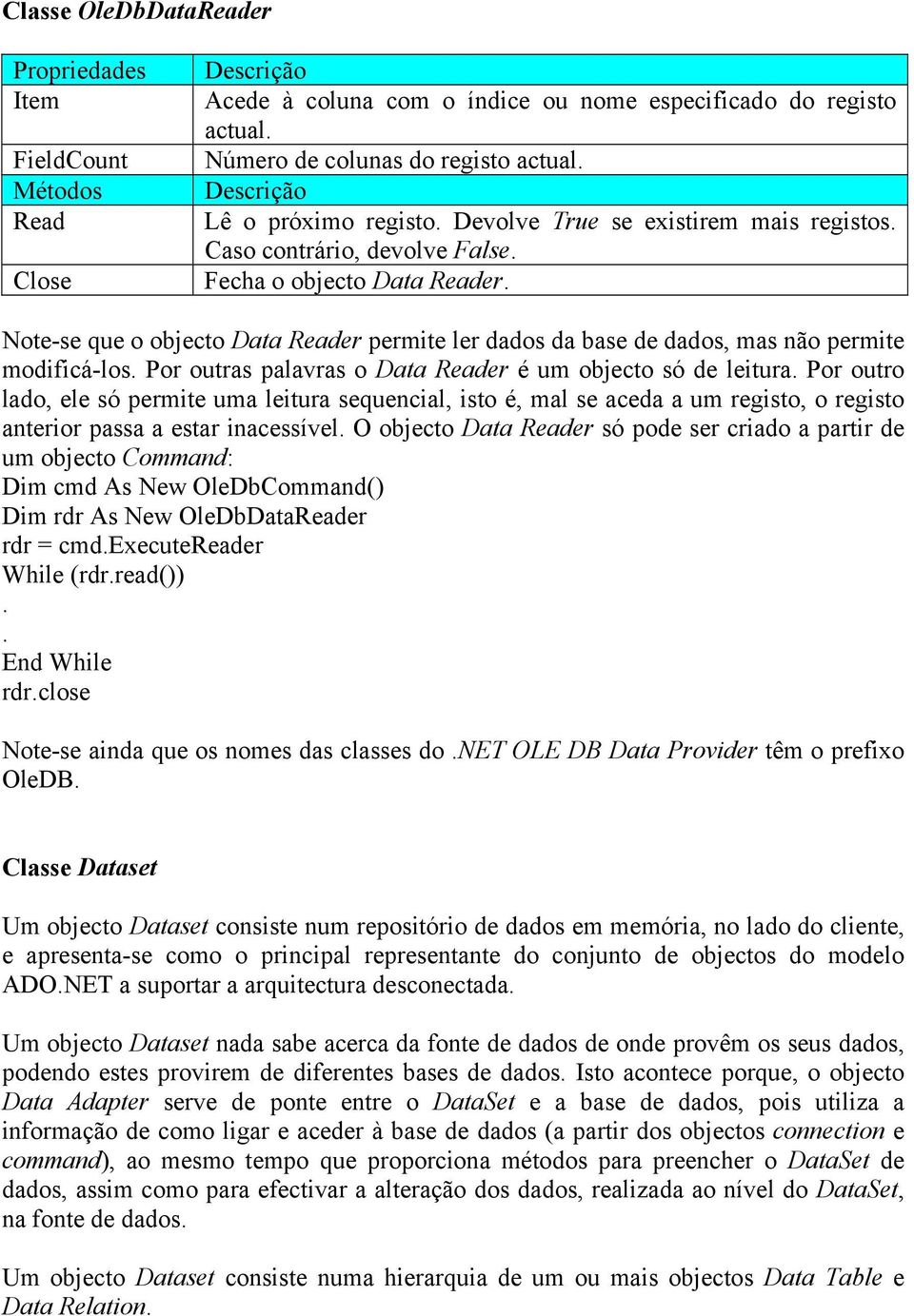 Por outras palavras o Data Reader é um objecto só de leitura Por outro lado, ele só permite uma leitura sequencial, isto é, mal se aceda a um registo, o registo anterior passa a estar inacessível O