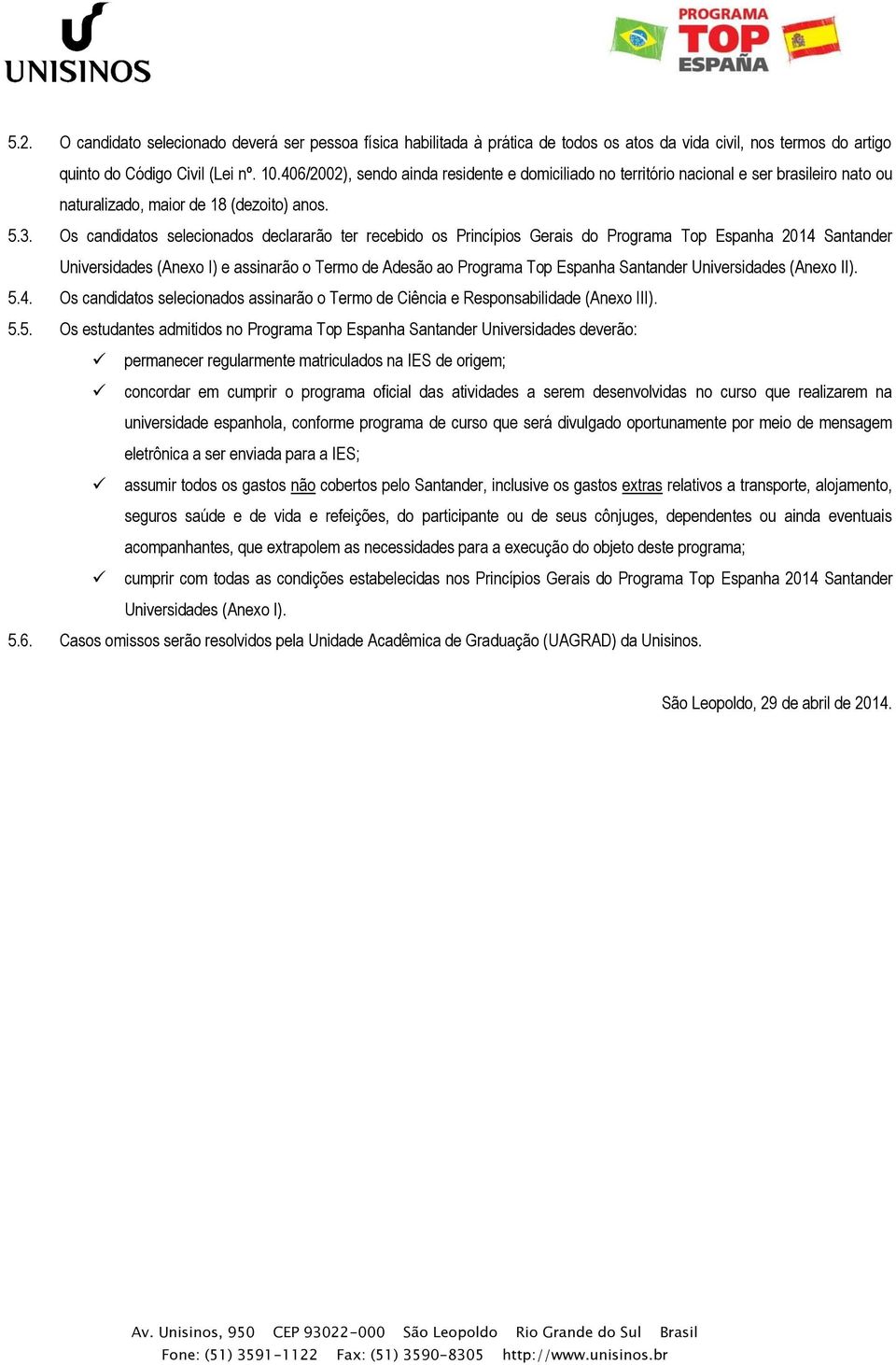 Os candidatos selecionados declararão ter recebido os Princípios Gerais do Programa Top Espanha 2014 Santander Universidades (Anexo I) e assinarão o Termo de Adesão ao Programa Top Espanha Santander