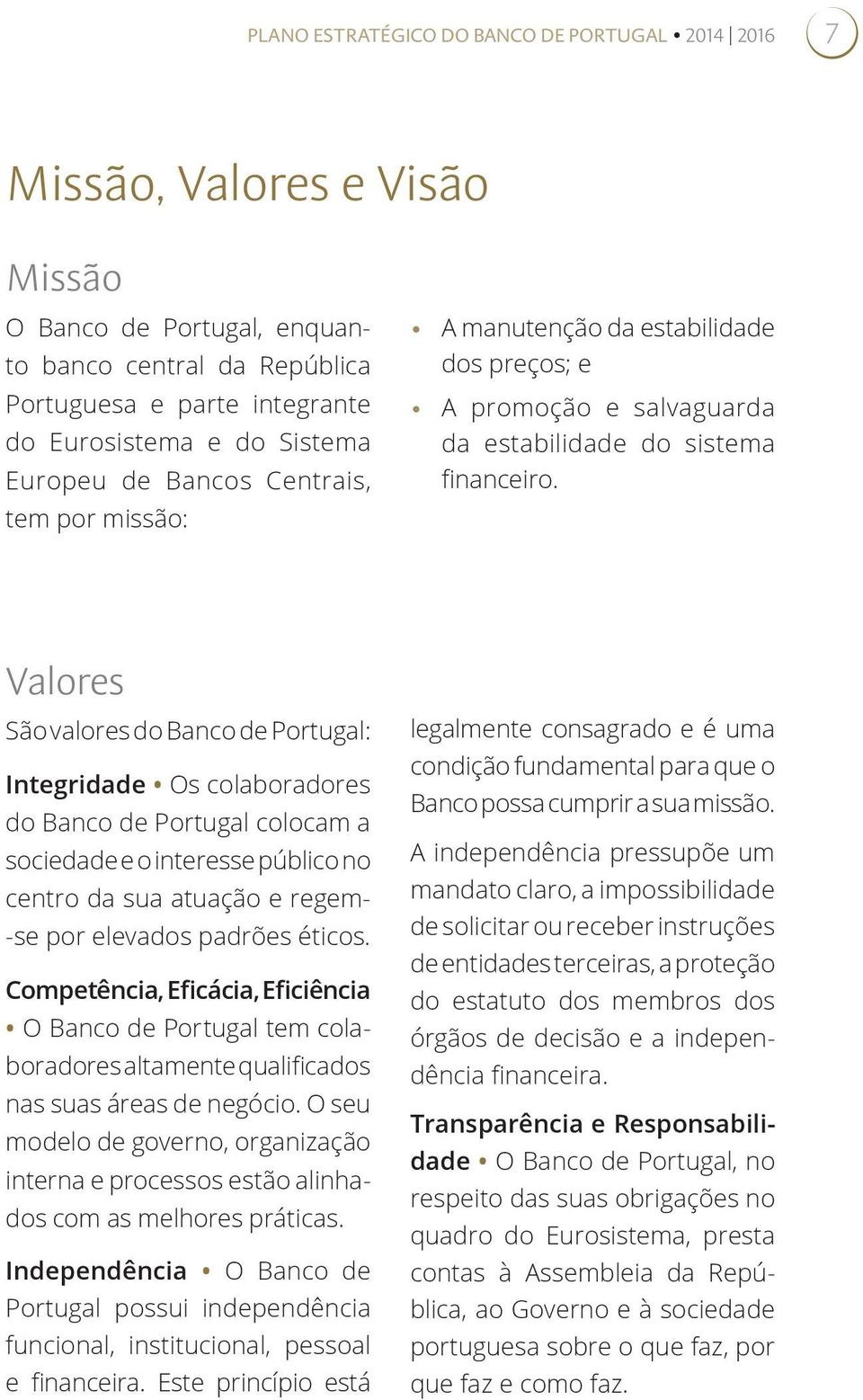 Valores São valores do Banco de Portugal: Integridade Os colaboradores do Banco de Portugal colocam a sociedade e o interesse público no centro da sua atuação e regem- -se por elevados padrões éticos.