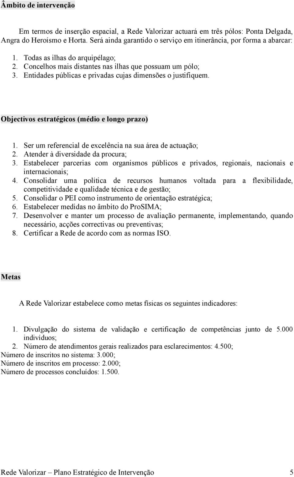 Entidades públicas e privadas cujas dimensões o justifiquem. Objectivos estratégicos (médio e longo prazo) 1. Ser um referencial de excelência na sua área de actuação; 2.