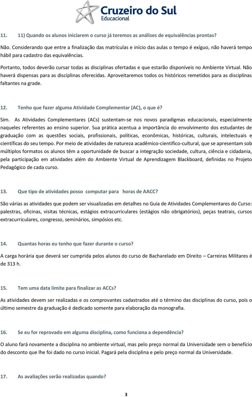 Portanto, todos deverão cursar todas as disciplinas ofertadas e que estarão disponíveis no Ambiente Virtual. Não haverá dispensas para as disciplinas oferecidas.