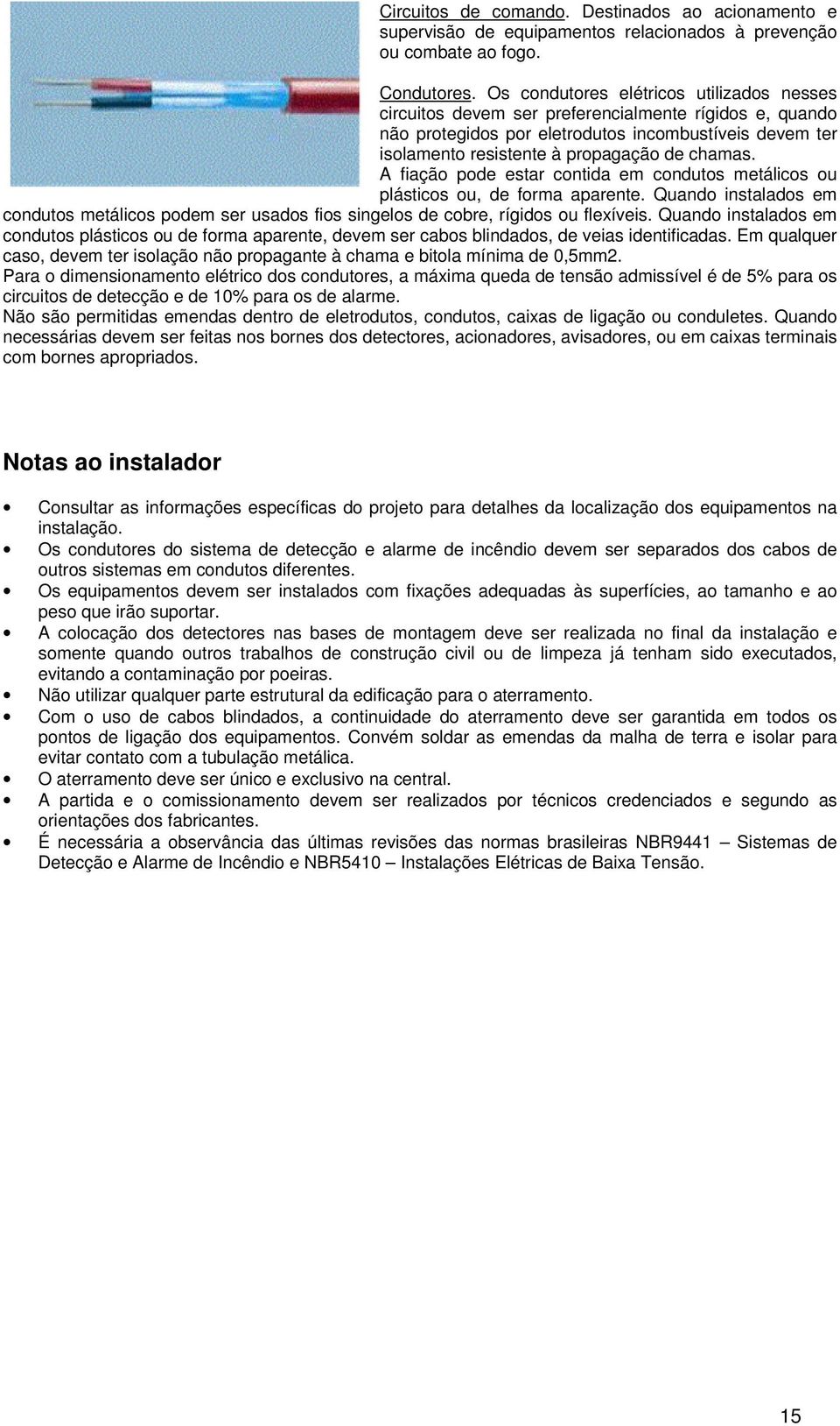 A fiação pode estar contida em condutos metálicos ou plásticos ou, de forma aparente. Quando instalados em condutos metálicos podem ser usados fios singelos de cobre, rígidos ou flexíveis.