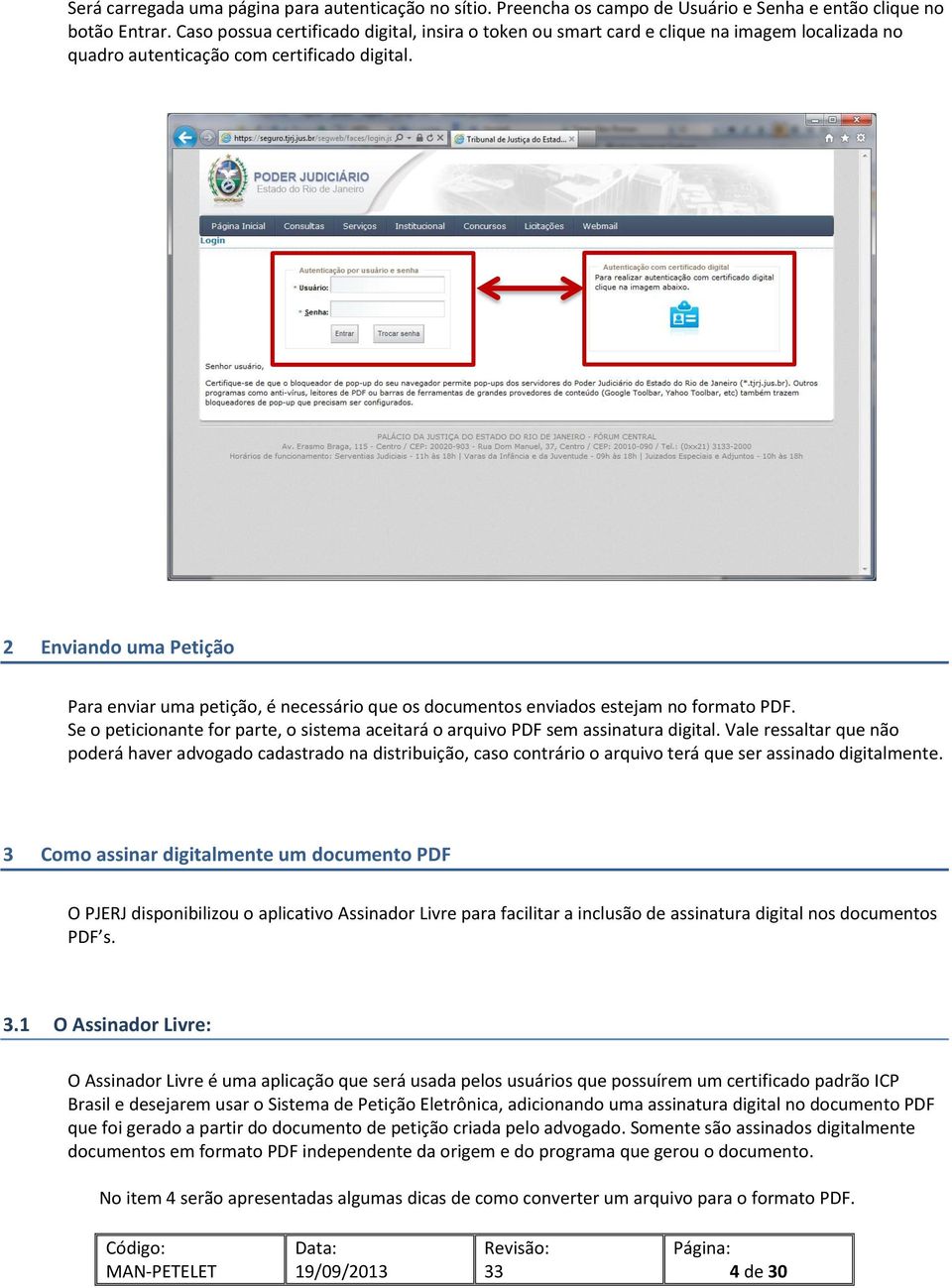 2 Enviando uma Petição Para enviar uma petição, é necessário que os documentos enviados estejam no formato PDF. Se o peticionante for parte, o sistema aceitará o arquivo PDF sem assinatura digital.