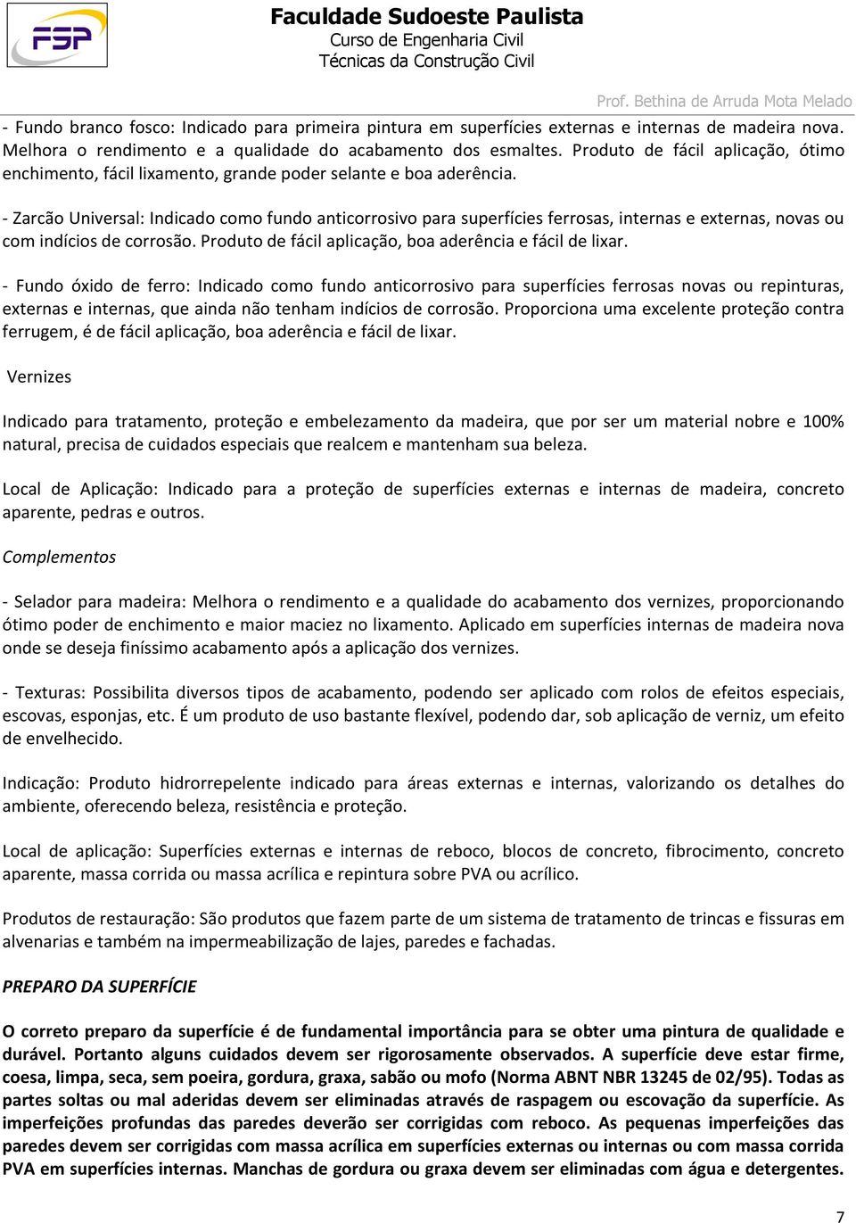 - Zarcão Universal: Indicado como fundo anticorrosivo para superfícies ferrosas, internas e externas, novas ou com indícios de corrosão. Produto de fácil aplicação, boa aderência e fácil de lixar.