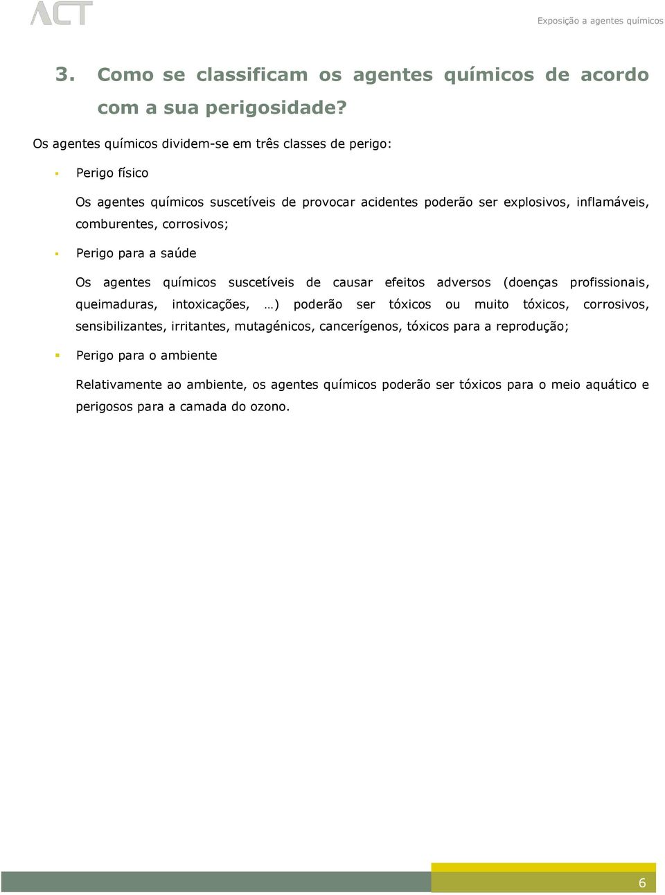 comburentes, corrosivos; Perigo para a saúde Os agentes químicos suscetíveis de causar efeitos adversos (doenças profissionais, queimaduras, intoxicações, ) poderão ser