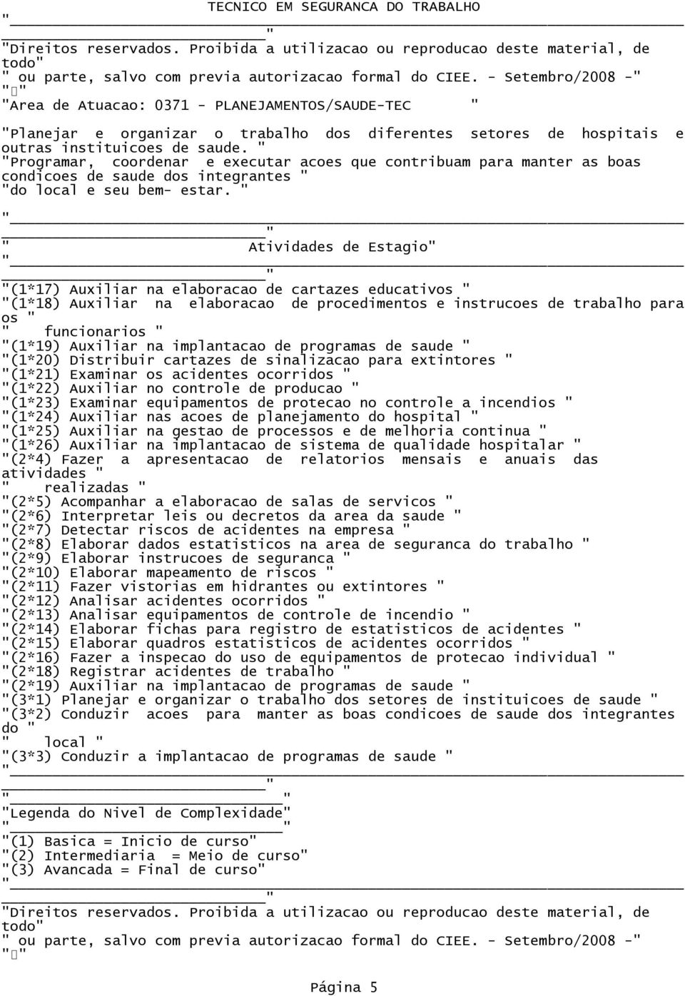 (1*17) Auxiliar na elaboracao de cartazes educativos (1*18) Auxiliar na elaboracao de procedimentos e instrucoes de trabalho para os funcionarios (1*19) Auxiliar na implantacao de programas de saude