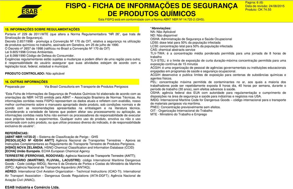 O Decreto nº 2657 de 1998 (ratificou no Brasil a Convenção Nº 170 da OIT) Lei 9.605/1998 Crimes Ambientais. Lei 8.098/1990 Código de Defesa do Consumidor.
