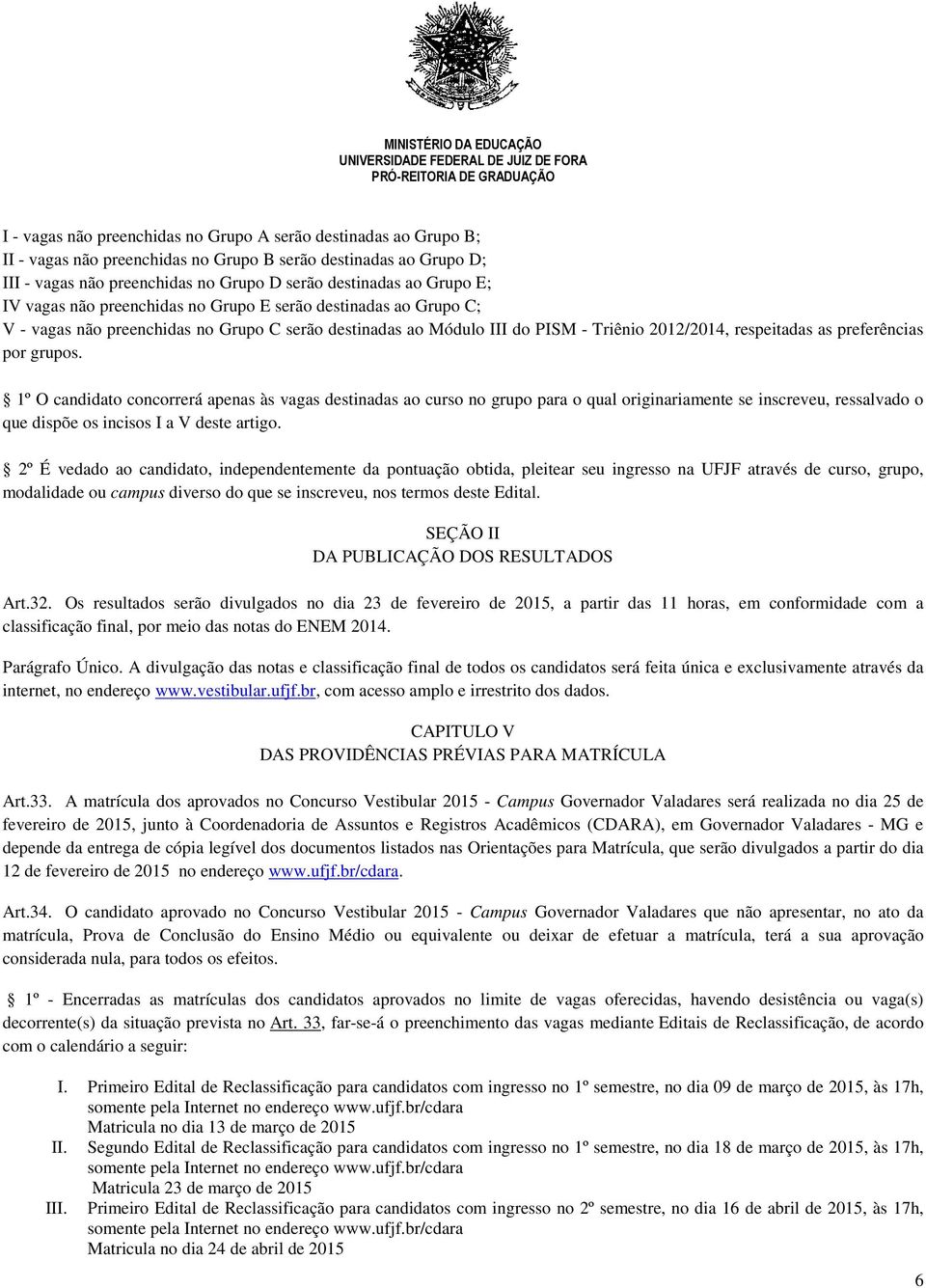 grupos. 1º O candidato concorrerá apenas às vagas destinadas ao curso no grupo para o qual originariamente se inscreveu, ressalvado o que dispõe os incisos I a V deste artigo.