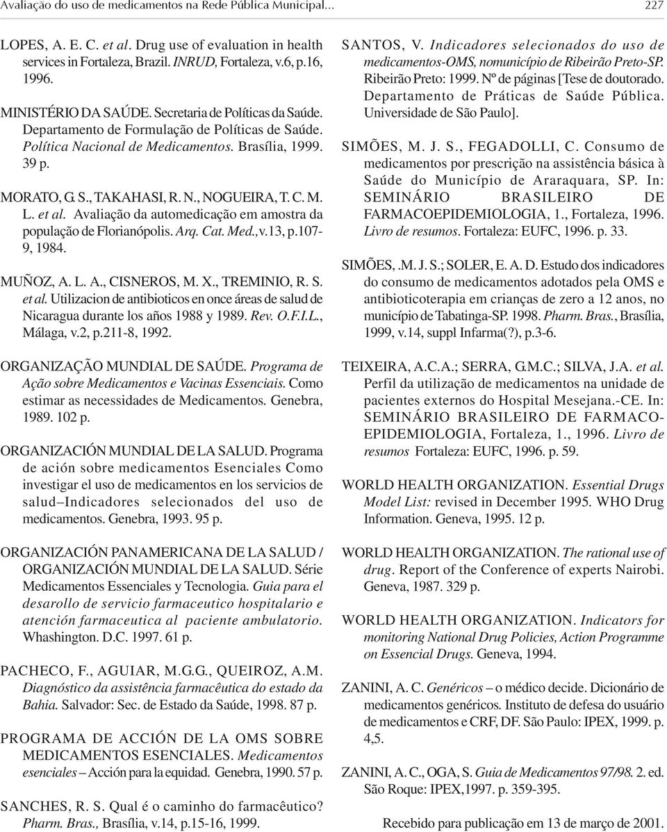 C. M. L. et al. Avaliação da automedicação em amostra da população de Florianópolis. Arq. Cat. Med.,v.13, p.107-9, 1984. MUÑOZ, A. L. A., CISNEROS, M. X., TREMINIO, R. S. et al. Utilizacion de antibioticos en once áreas de salud de Nicaragua durante los años 1988 y 1989.