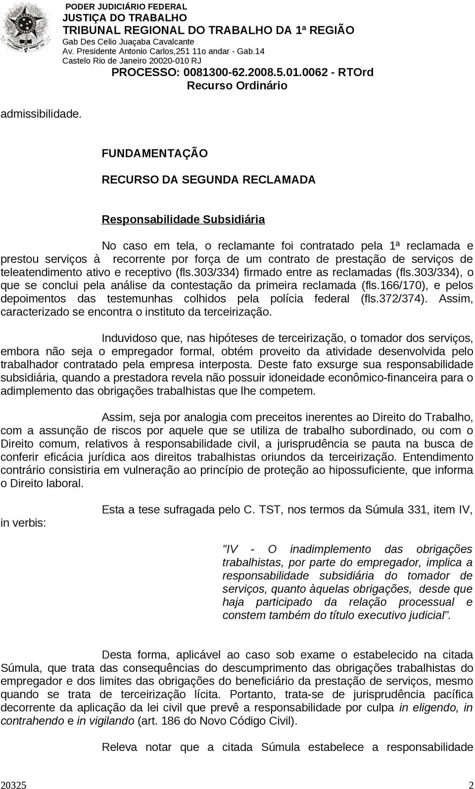 força de um contrato de prestação de serviços de teleatendimento ativo e receptivo (fls.303/334) firmado entre as reclamadas (fls.