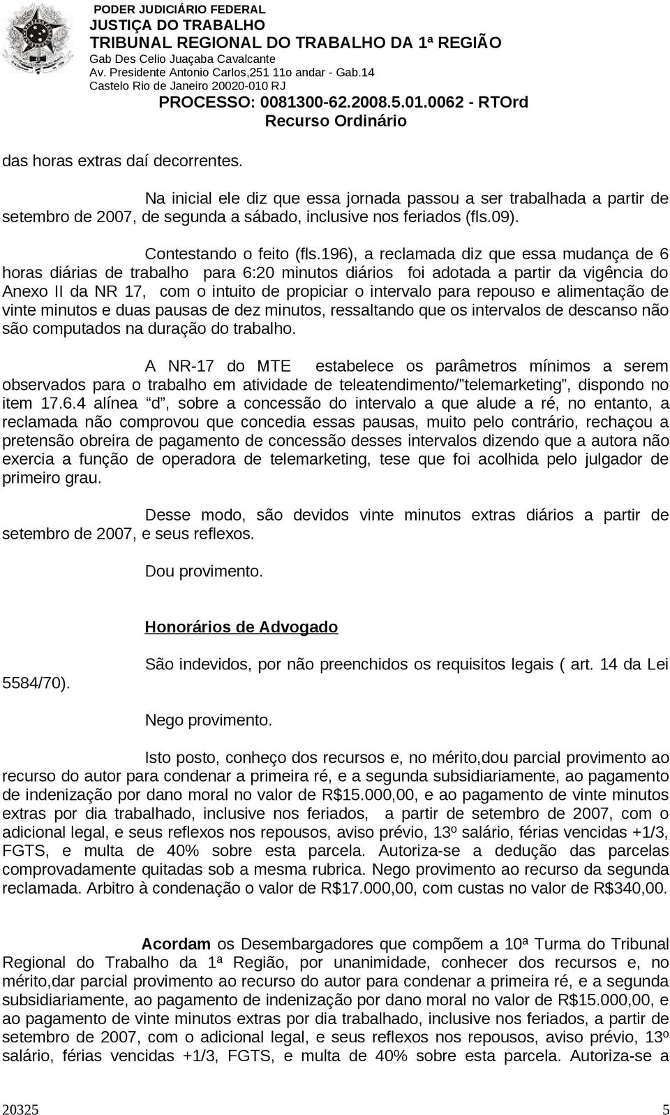 196), a reclamada diz que essa mudança de 6 horas diárias de trabalho para 6:20 minutos diários foi adotada a partir da vigência do Anexo II da NR 17, com o intuito de propiciar o intervalo para