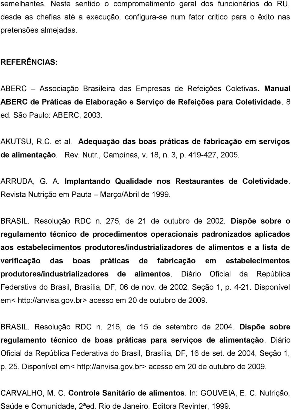 C. et al. Adequação das boas práticas de fabricação em serviços de alimentação. Rev. Nutr., Campinas, v. 18, n. 3, p. 419-427, 2005. ARRUDA, G. A. Implantando Qualidade nos Restaurantes de Coletividade.