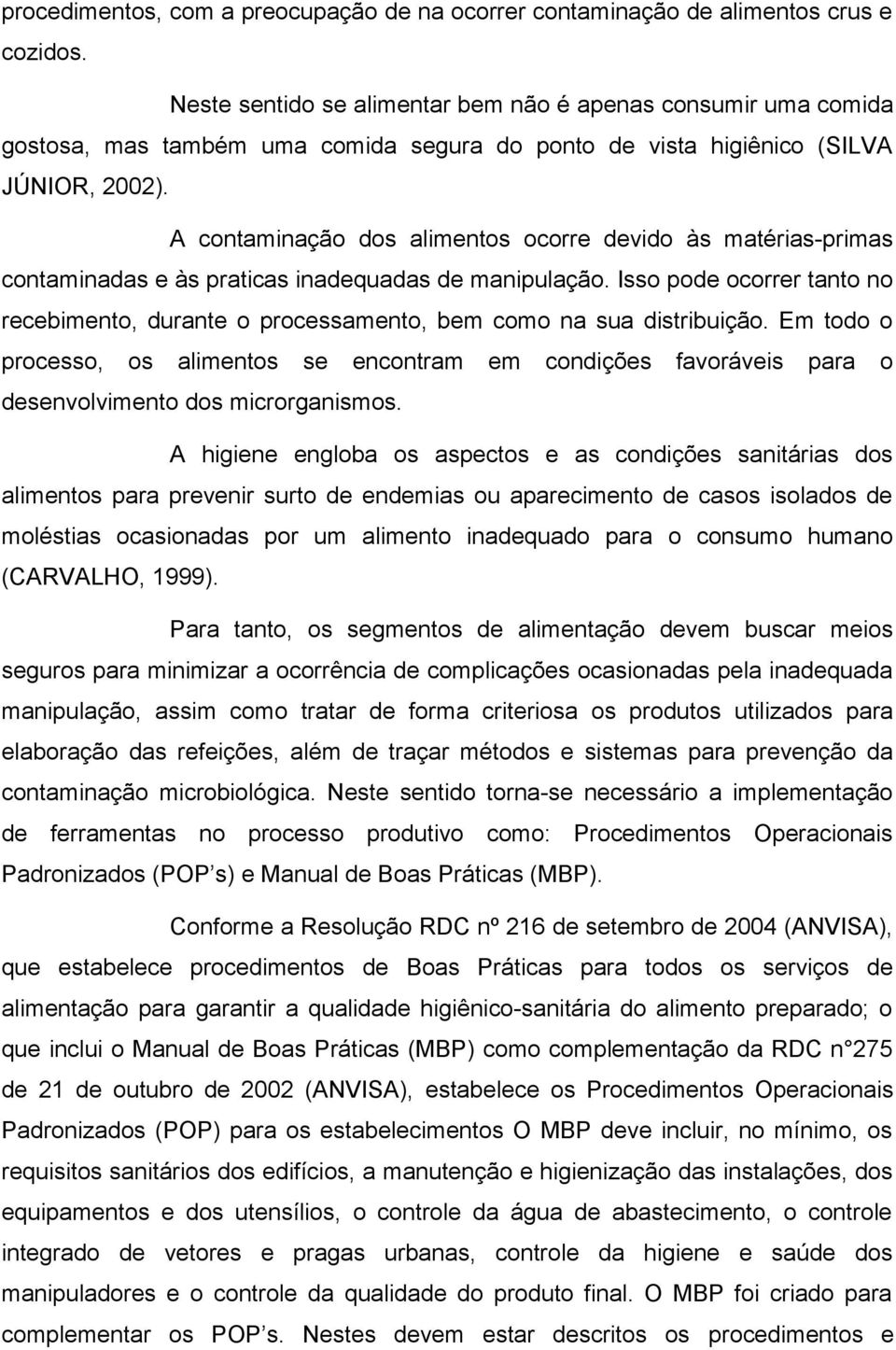 A contaminação dos alimentos ocorre devido às matérias-primas contaminadas e às praticas inadequadas de manipulação.