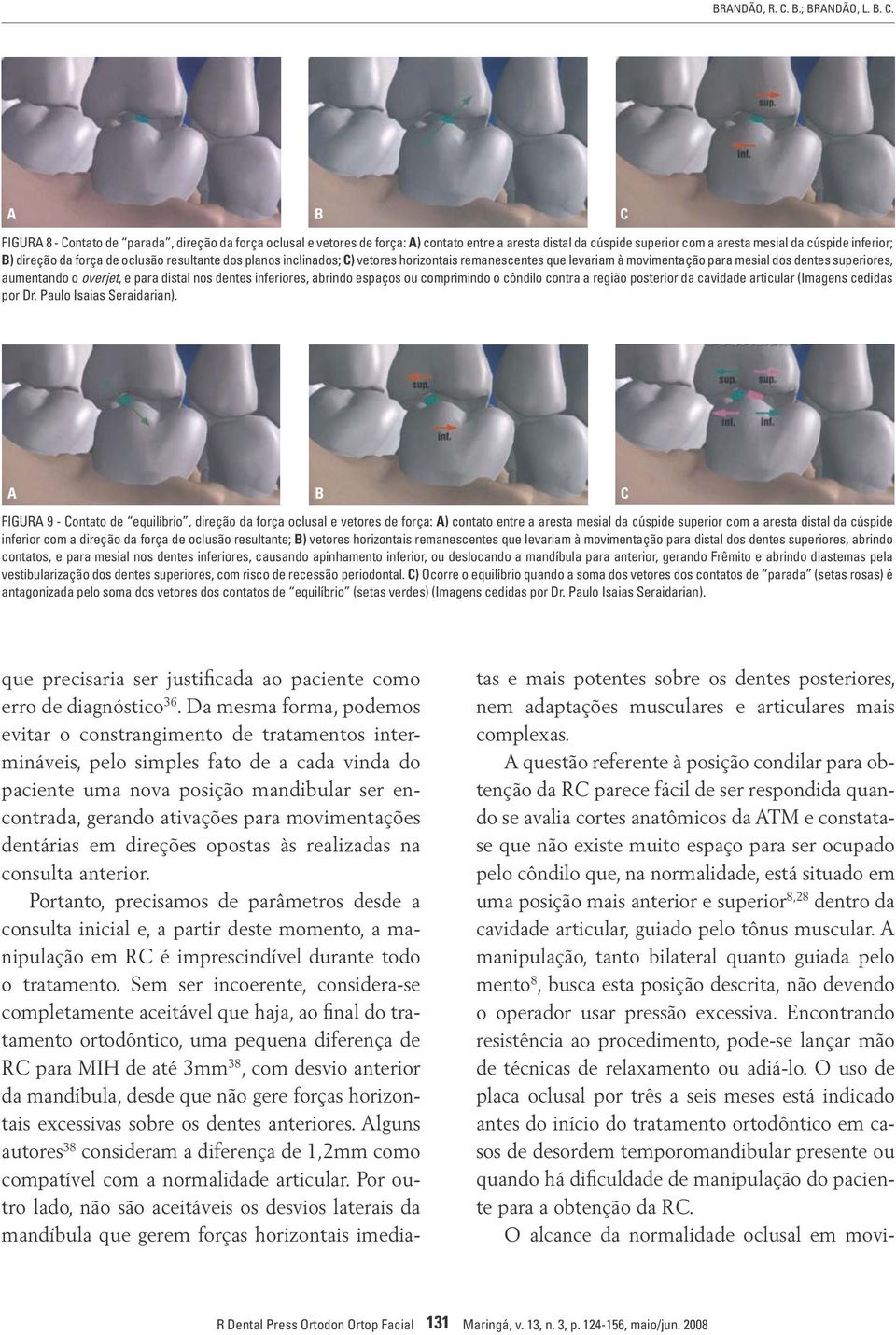 A B FIGURA 8 - Contato de parada, direção da força oclusal e vetores de força: A) contato entre a aresta distal da cúspide superior com a aresta mesial da cúspide inferior; B) direção da força de