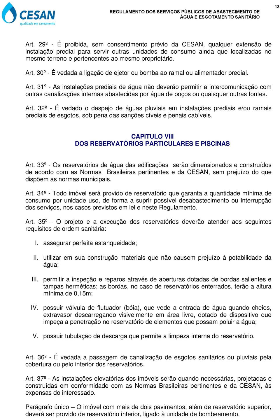 proprietário. Art. 30º - É vedada a ligação de ejetor ou bomba ao ramal ou alimentador predial. Art. 31º - As instalações prediais de água não deverão permitir a intercomunicação com outras canalizações internas abastecidas por água de poços ou quaisquer outras fontes.