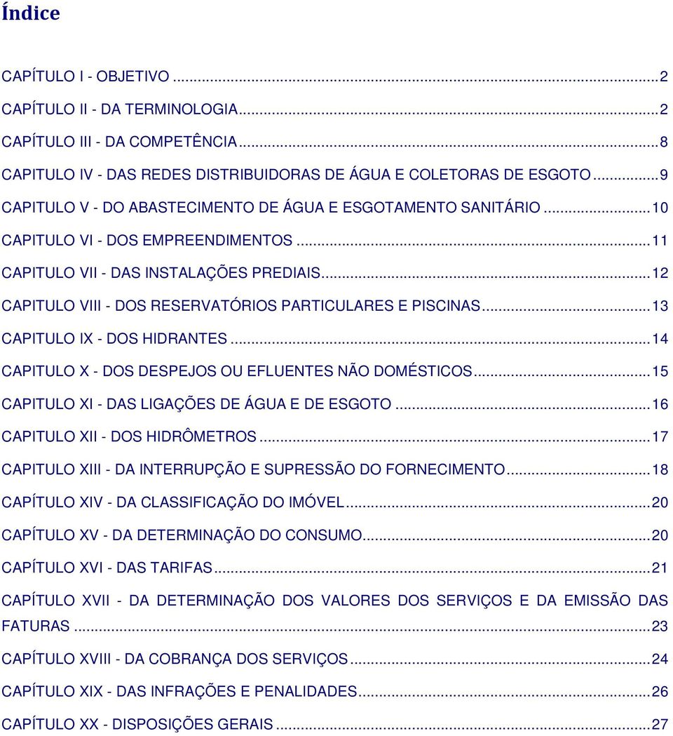 .. 13 CAPITULO IX - DOS HIDRANTES... 14 CAPITULO X - DOS DESPEJOS OU EFLUENTES NÃO DOMÉSTICOS... 15 CAPITULO XI - DAS LIGAÇÕES DE ÁGUA E DE ESGOTO... 16 CAPITULO XII - DOS HIDRÔMETROS.