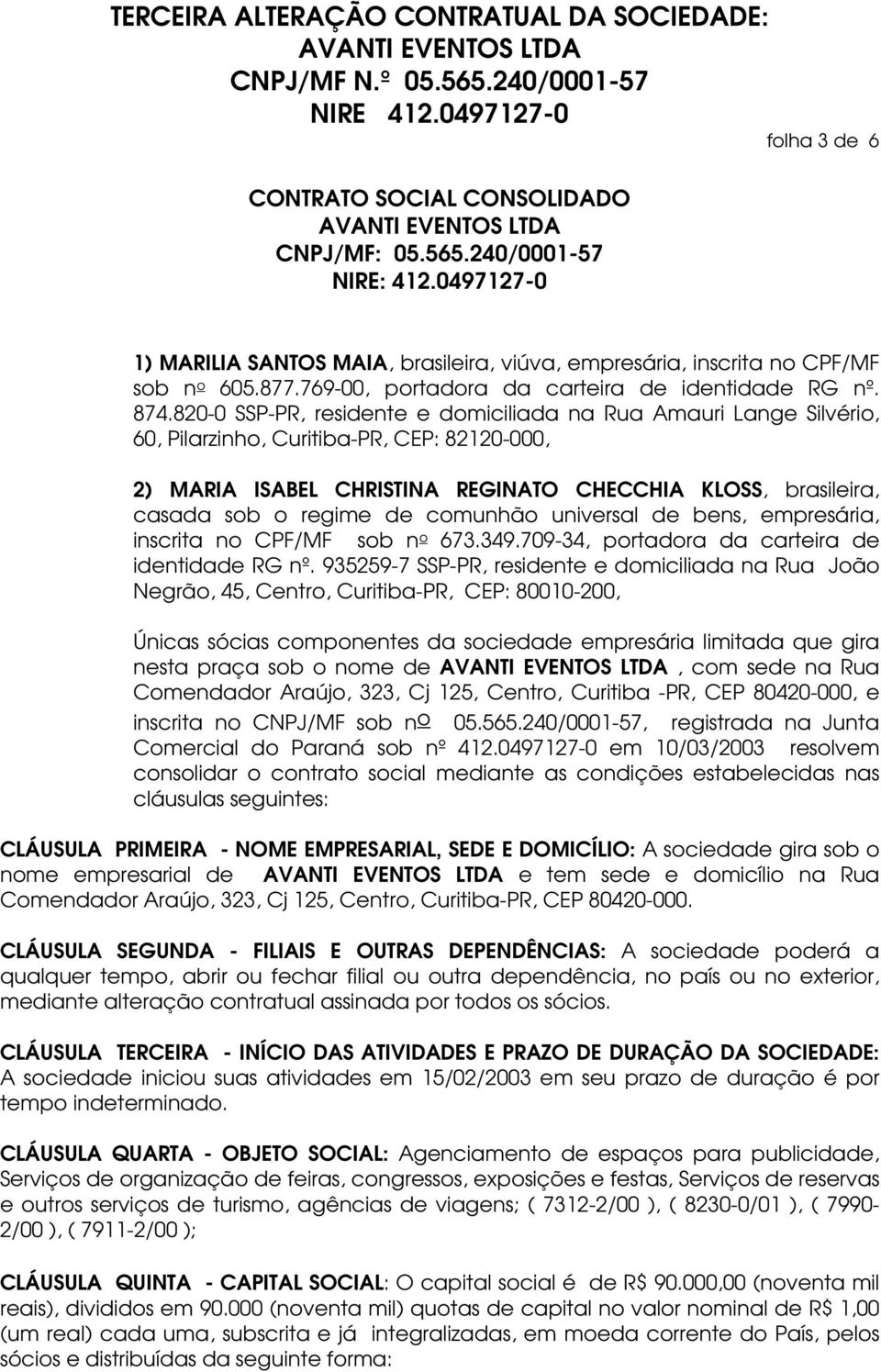 820-0 SSP-PR, residente e domiciliada na Rua Amauri Lange Silvério, 60, Pilarzinho, Curitiba-PR, CEP: 82120-000, 2) MARIA ISABEL CHRISTINA REGINATO CHECCHIA KLOSS, brasileira, casada sob o regime de