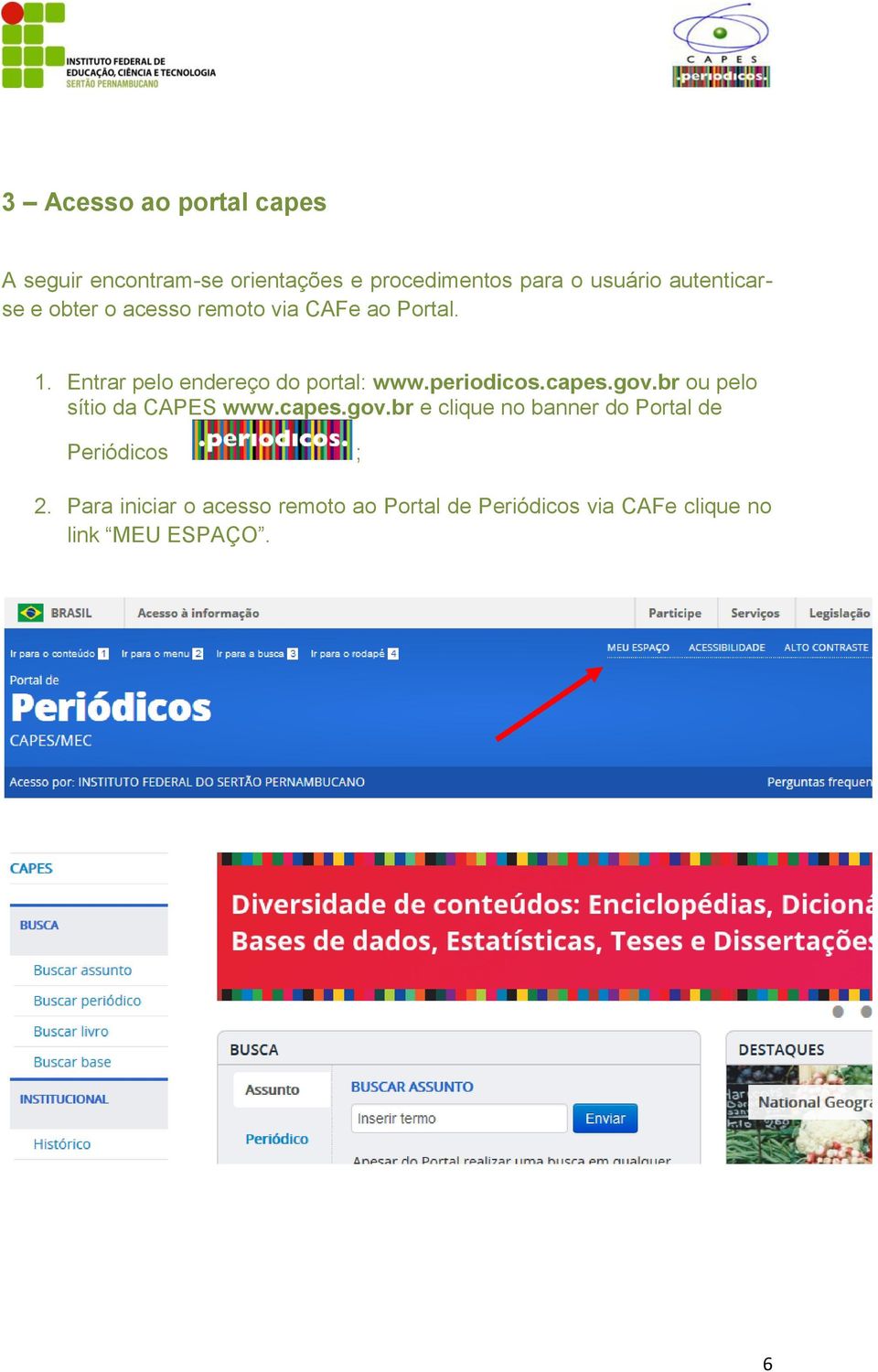 periodicos.capes.gov.br ou pelo sítio da CAPES www.capes.gov.br e clique no banner do Portal de Periódicos ; 2.