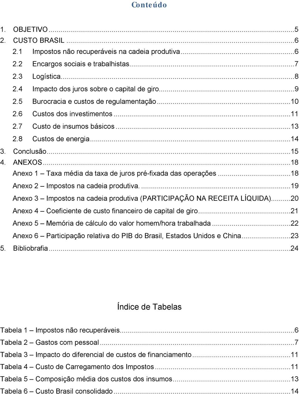 Conclusão...15 4. ANEXOS...18 Anexo 1 Taxa média da taxa de juros pré-fixada das operações...18 Anexo 2 Impostos na cadeia produtiva.