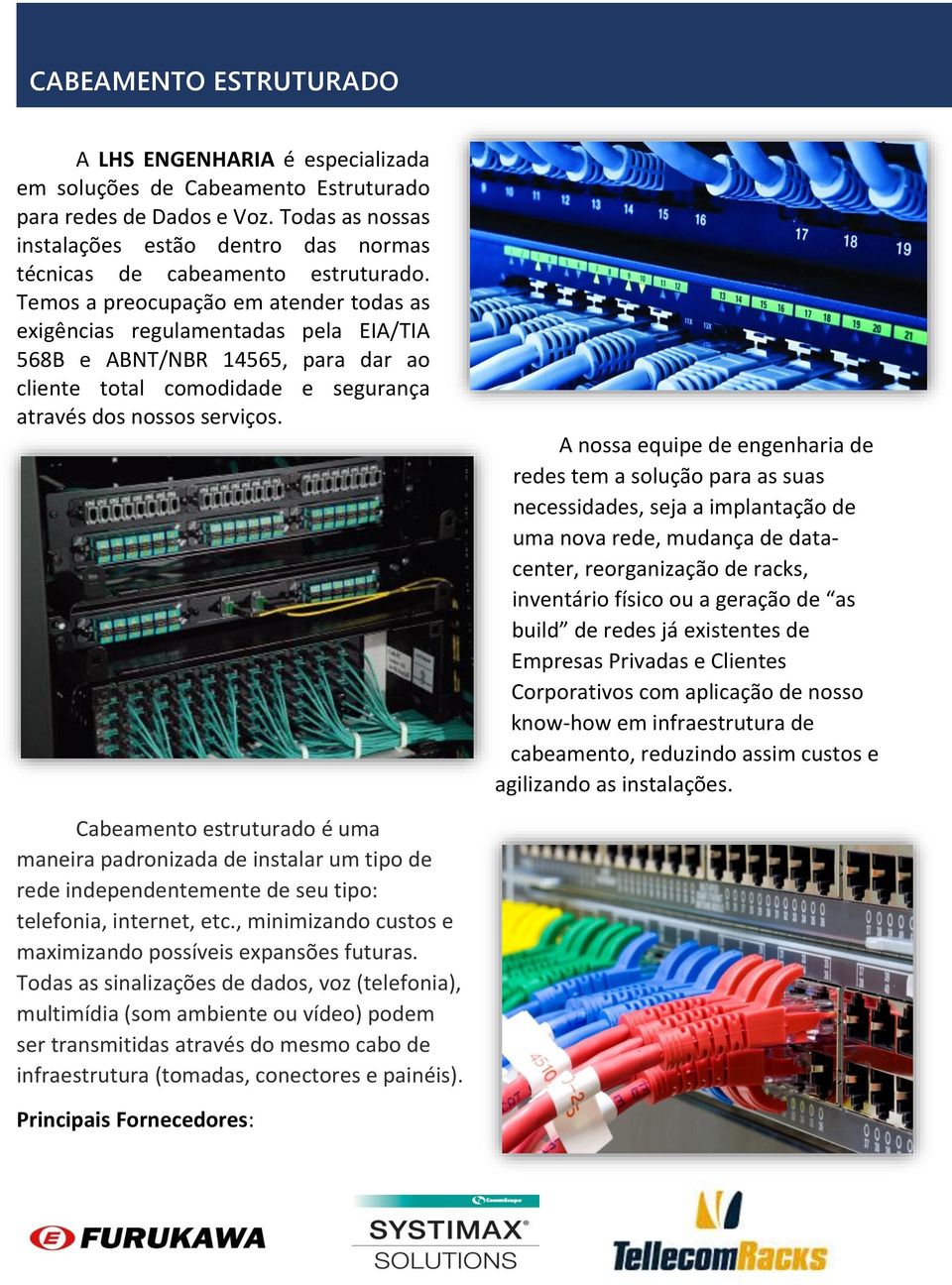 Temos a preocupação em atender todas as exigências regulamentadas pela EIA/TIA 568B e ABNT/NBR 14565, para dar ao cliente total comodidade e segurança através dos nossos serviços.