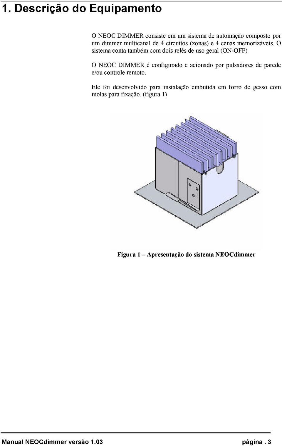 O sistema conta também com dois relês de uso geral (ON-OFF) O NEOC DIMMER é configurado e acionado por pulsadores