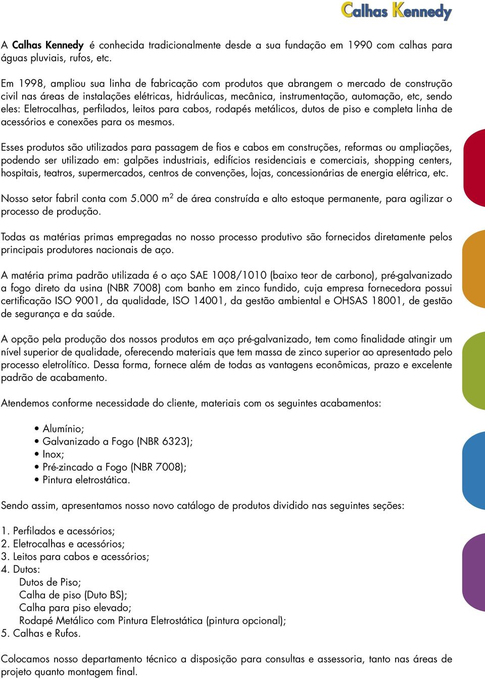 Eletrocalhas, perfilados, leitos para cabos, rodapés metálicos, dutos de piso e completa linha de acessórios e conexões para os mesmos.