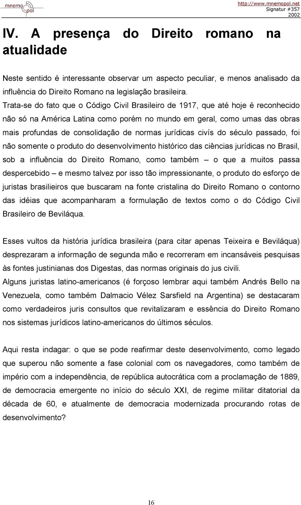 jurídicas civís do século passado, foi não somente o produto do desenvolvimento histórico das ciências jurídicas no Brasil, sob a influência do Direito Romano, como também o que a muitos passa