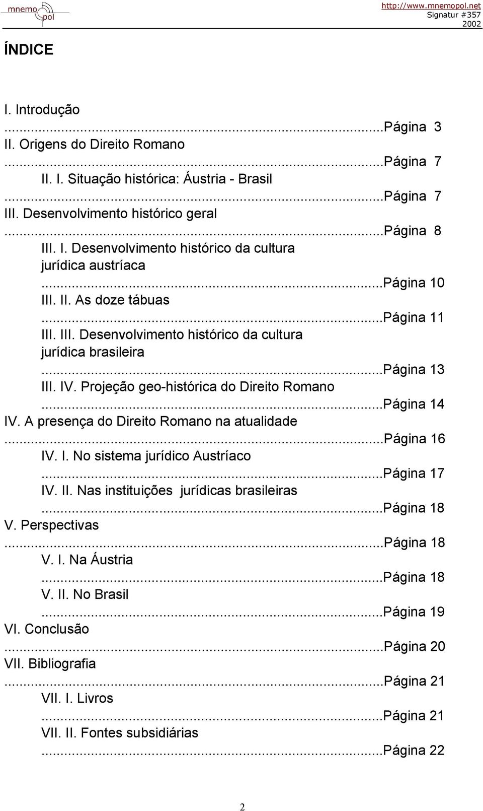 A presença do Direito Romano na atualidade...página 16 IV. I. No sistema jurídico Austríaco...Página 17 IV. II. Nas instituições jurídicas brasileiras...página 18 V. Perspectivas...Página 18 V. I. Na Áustria.