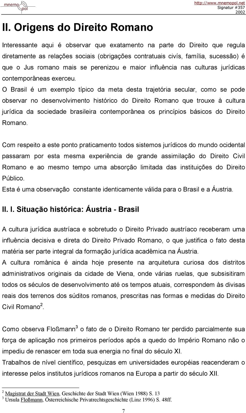O Brasil é um exemplo típico da meta desta trajetória secular, como se pode observar no desenvolvimento histórico do Direito Romano que trouxe à cultura jurídica da sociedade brasileira contemporânea