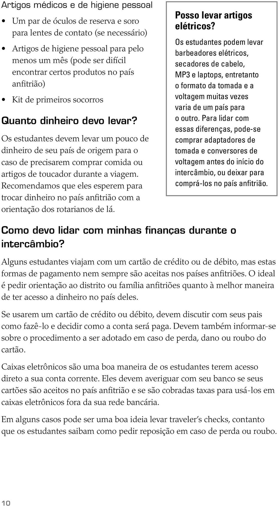 Os estudantes devem levar um pouco de dinheiro de seu país de origem para o caso de precisarem comprar comida ou artigos de toucador durante a viagem.