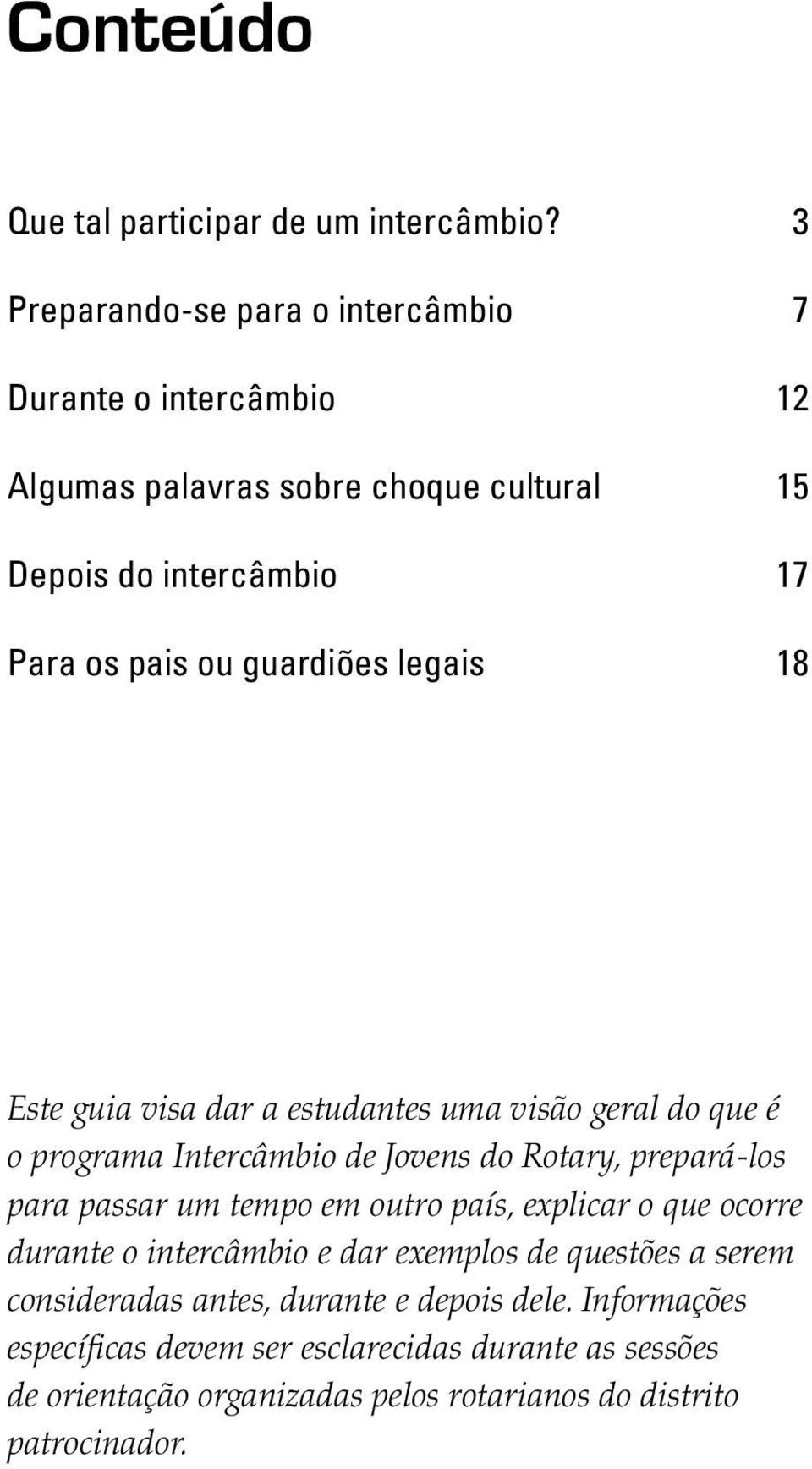 legais 18 Este guia visa dar a estudantes uma visão geral do que é o programa Intercâmbio de Jovens do Rotary, prepará-los para passar um tempo em outro